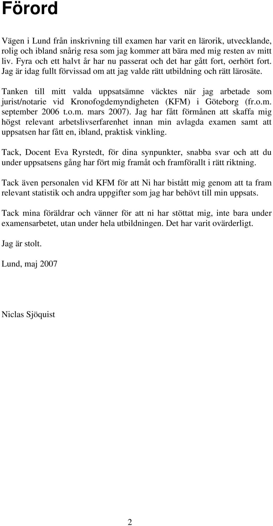 Tanken till mitt valda uppsatsämne väcktes när jag arbetade som jurist/notarie vid Kronofogdemyndigheten (KFM) i Göteborg (fr.o.m. september 2006 t.o.m. mars 2007).