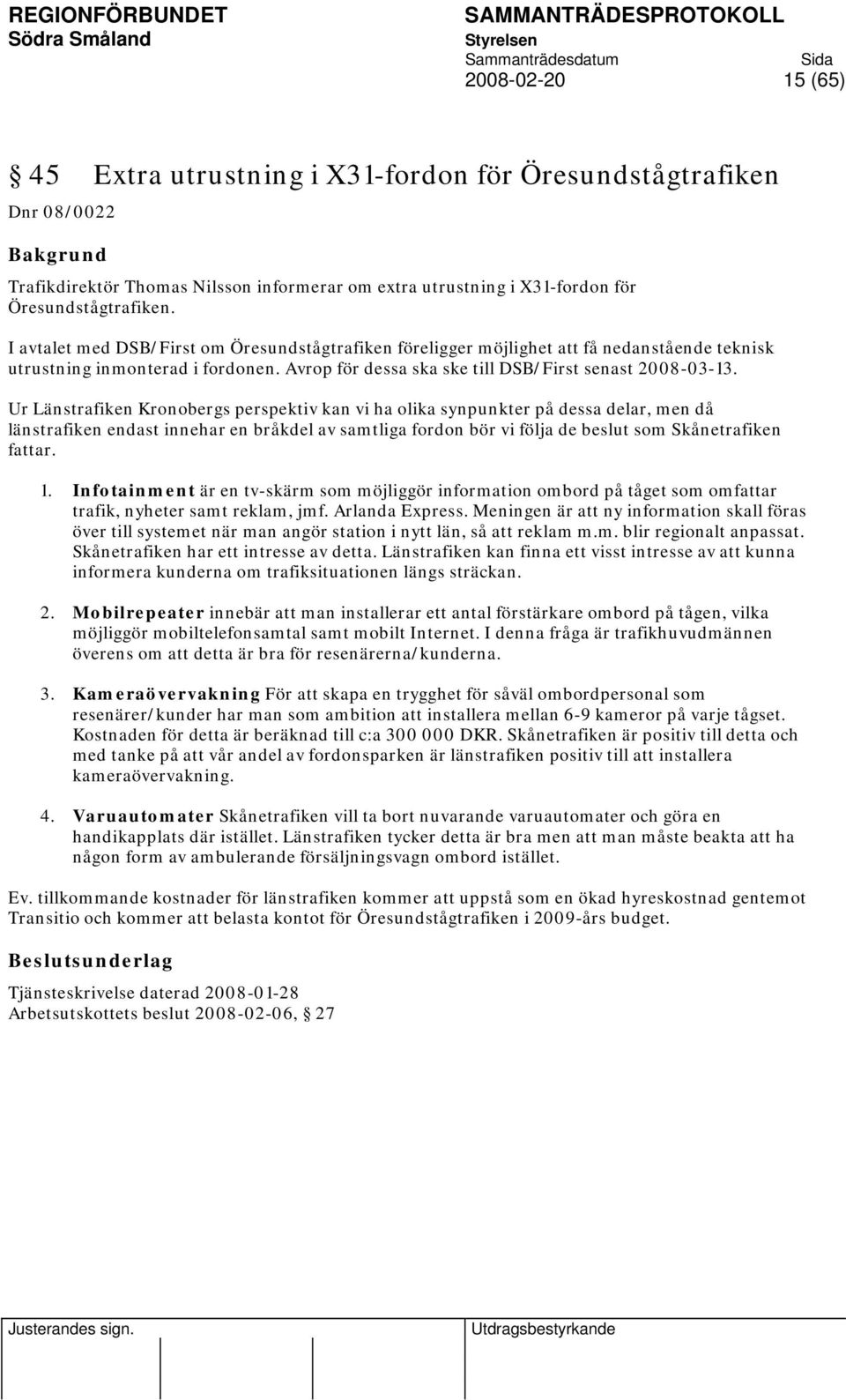 Ur Länstrafiken Kronobergs perspektiv kan vi ha olika synpunkter på dessa delar, men då länstrafiken endast innehar en bråkdel av samtliga fordon bör vi följa de beslut som Skånetrafiken fattar. 1.