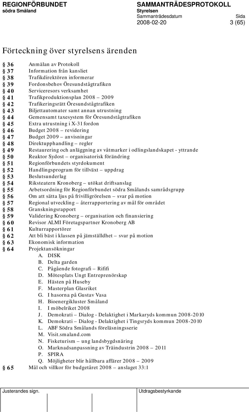 utrustning i X-31 fordon 46 Budget 2008 revidering 47 Budget 2009 anvisningar 48 Direktupphandling regler 49 Restaurering och anläggning av våtmarker i odlingslandskapet - yttrande 50 Reaktor Sydost