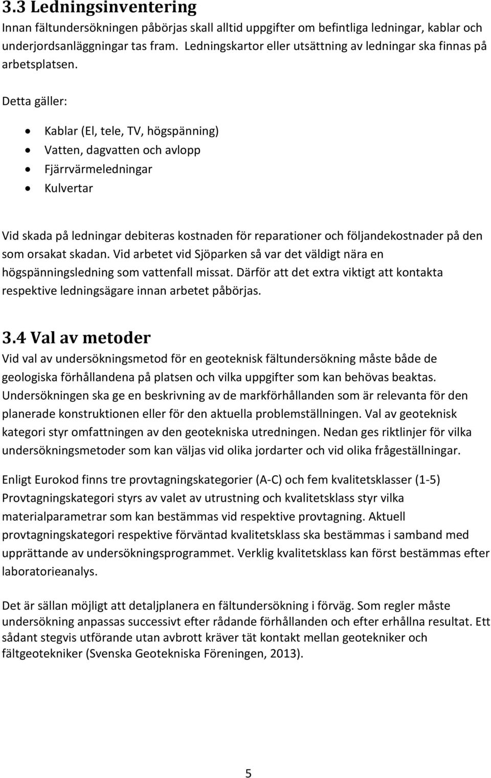 Detta gäller: Kablar (El, tele, TV, högspänning) Vatten, dagvatten och avlopp Fjärrvärmeledningar Kulvertar Vid skada på ledningar debiteras kostnaden för reparationer och följandekostnader på den