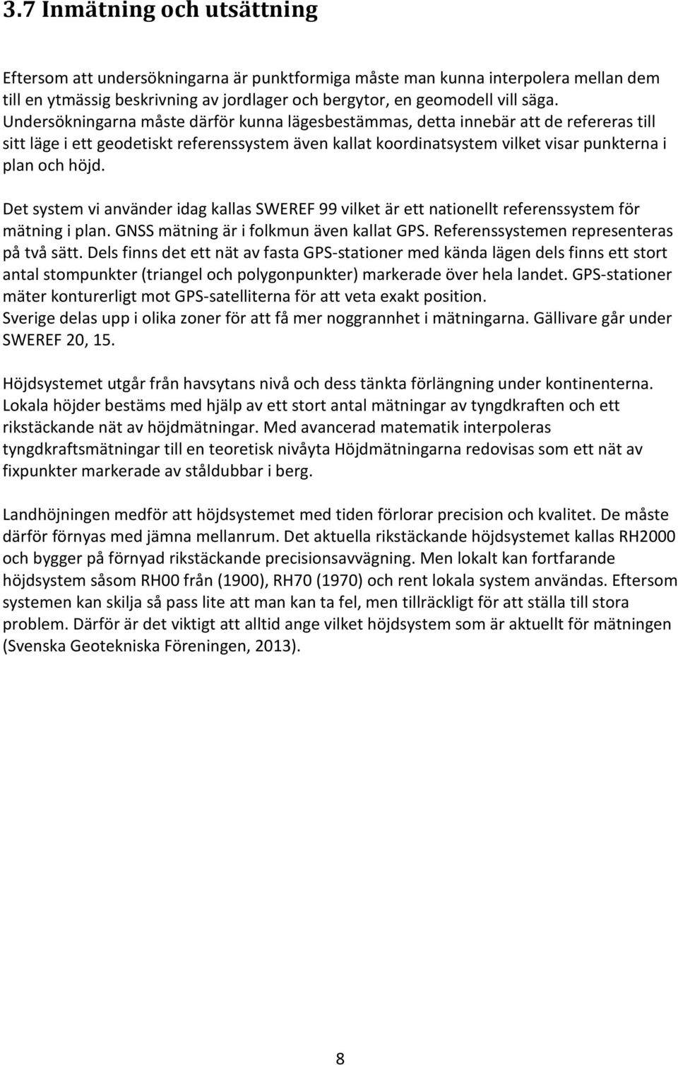 Det system vi använder idag kallas SWEREF 99 vilket är ett nationellt referenssystem för mätning i plan. GNSS mätning är i folkmun även kallat GPS. Referenssystemen representeras på två sätt.