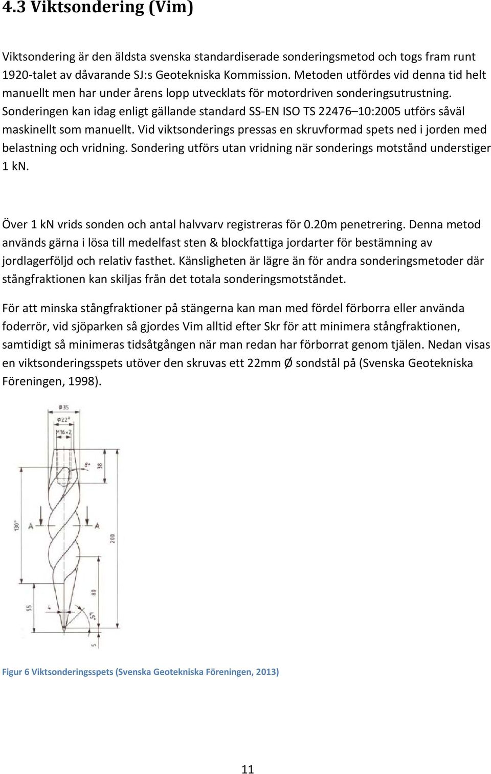 Sonderingen kan idag enligt gällande standard SS-EN ISO TS 22476 10:2005 utförs såväl maskinellt som manuellt. Vid viktsonderings pressas en skruvformad spets ned i jorden med belastning och vridning.