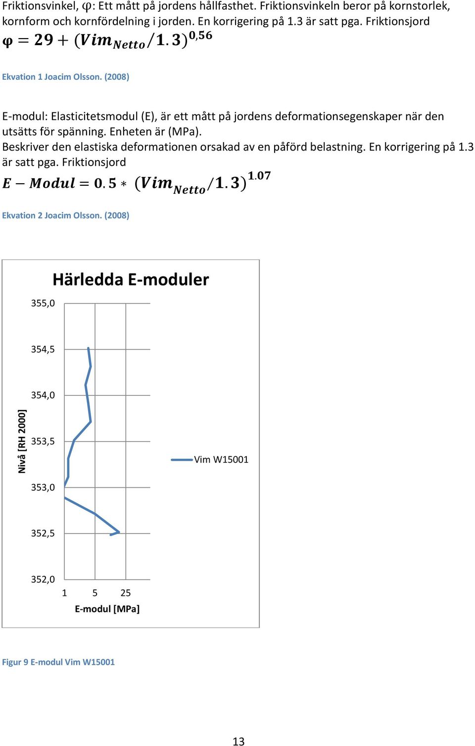 (2008) E-modul: Elasticitetsmodul (E), är ett mått på jordens deformationsegenskaper när den utsätts för spänning. Enheten är (MPa).