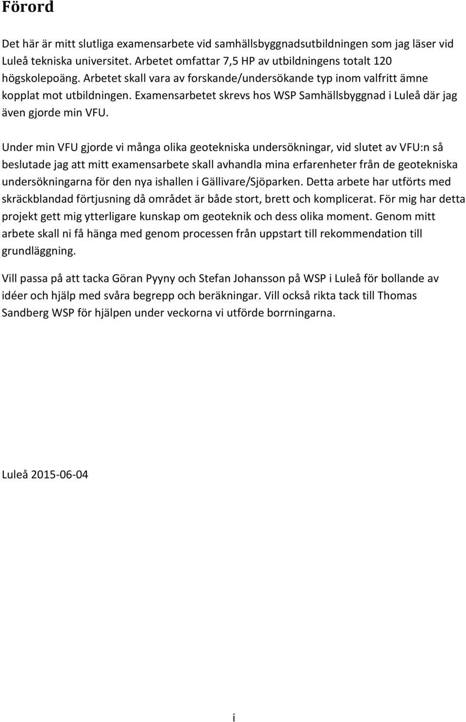 Under min VFU gjorde vi många olika geotekniska undersökningar, vid slutet av VFU:n så beslutade jag att mitt examensarbete skall avhandla mina erfarenheter från de geotekniska undersökningarna för