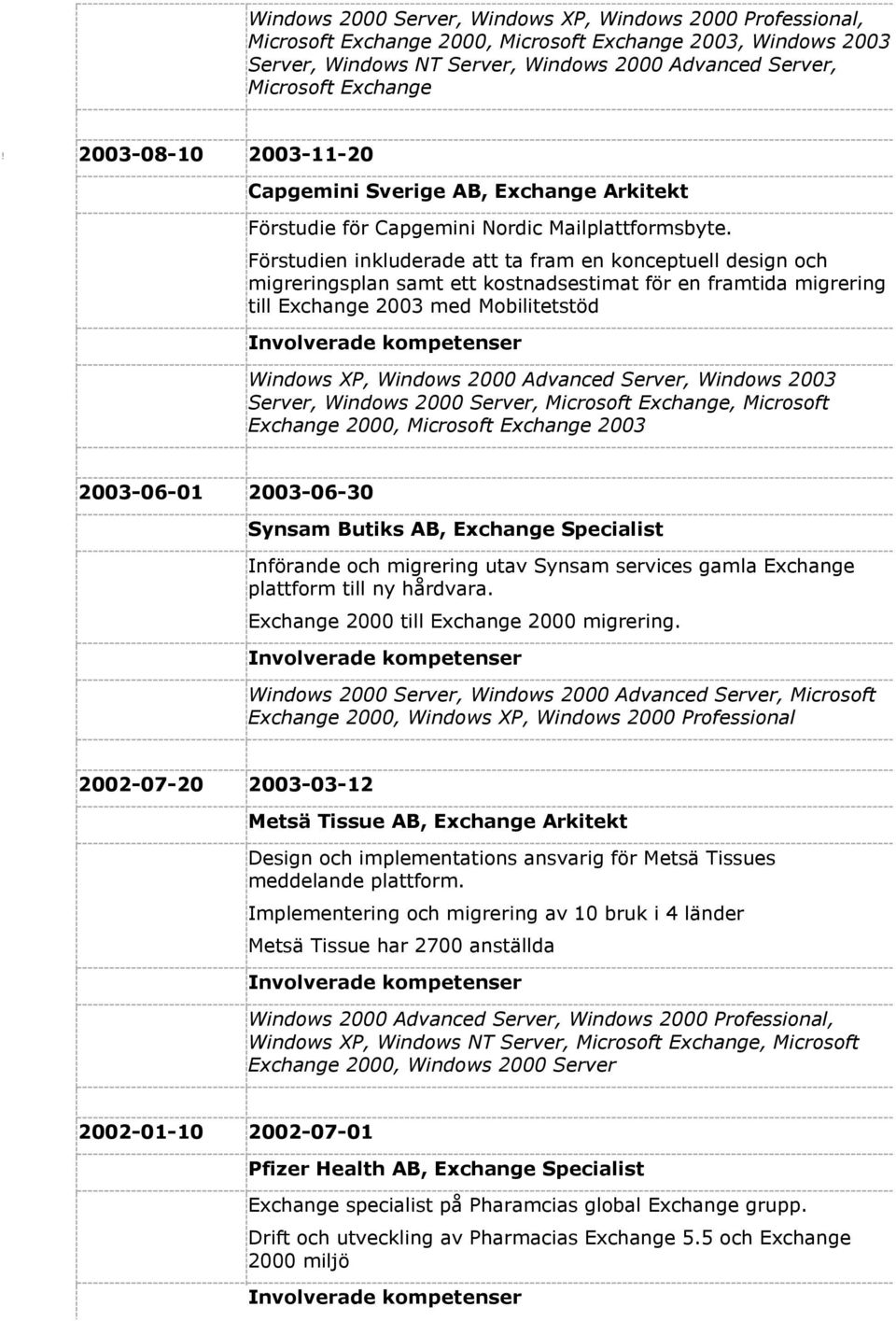 Förstudien inkluderade att ta fram en konceptuell design och migreringsplan samt ett kostnadsestimat för en framtida migrering till Exchange 2003 med Mobilitetstöd Windows XP, Windows 2000 Advanced