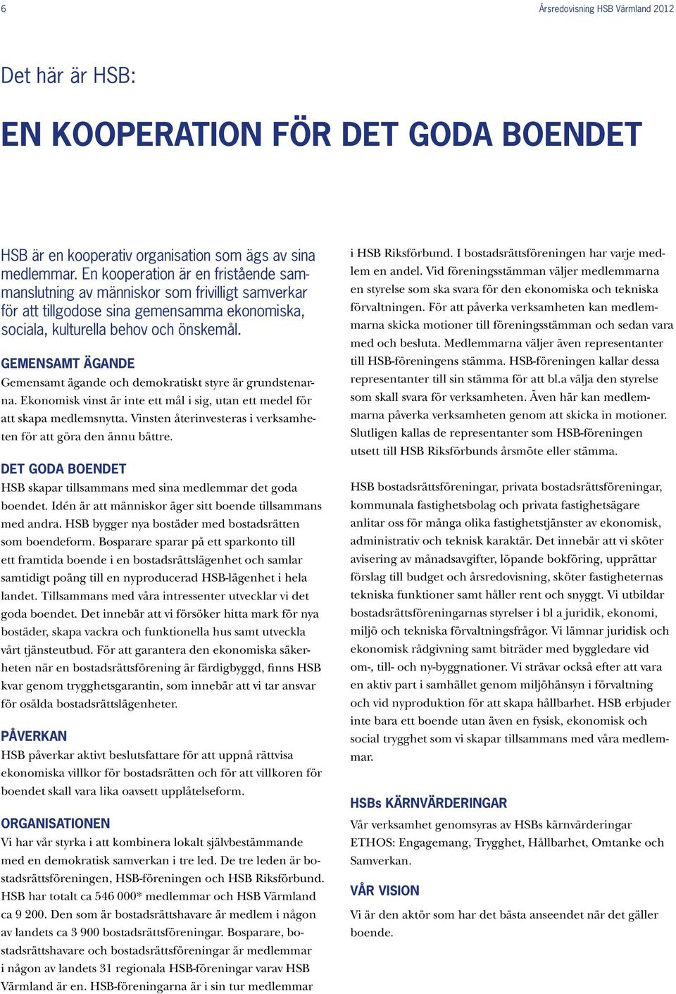 Gemensamt ägande Gemensamt ägande och demokratiskt styre är grundstenarna. Ekonomisk vinst är inte ett mål i sig, utan ett medel för att skapa medlemsnytta.