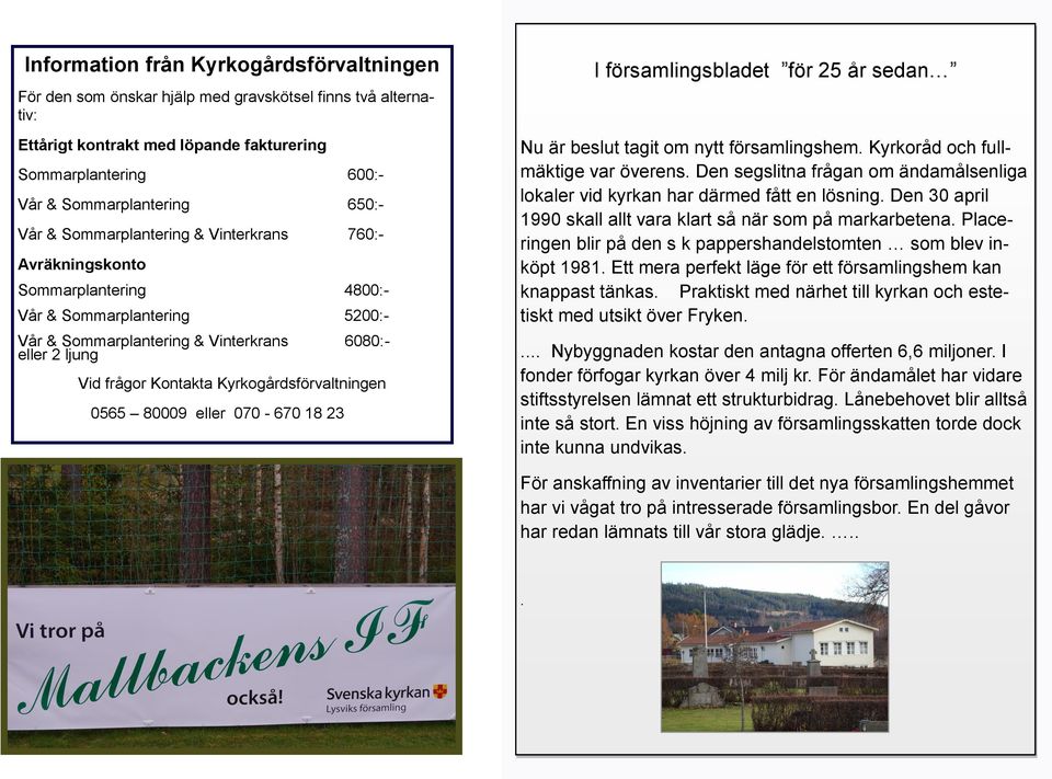 Kyrkogårdsförvaltningen 0565 80009 eller 070-670 18 23 I församlingsbladet för 25 år sedan Nu är beslut tagit om nytt församlingshem. Kyrkoråd och fullmäktige var överens.