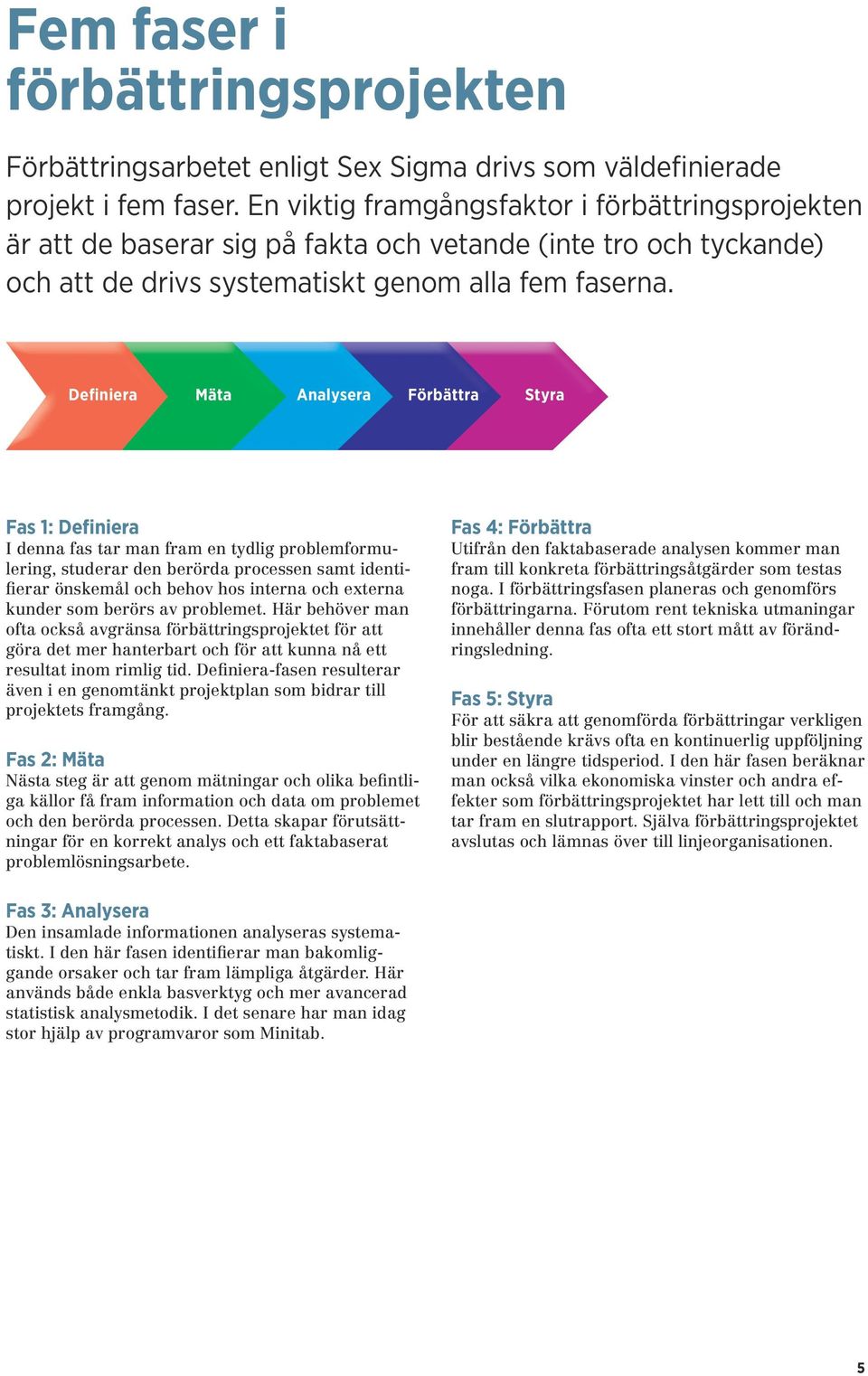 Definiera Mäta Analysera Förbättra Styra Fas 1: Definiera I denna fas tar man fram en tydlig problemformulering, studerar den berörda processen samt identifierar önskemål och behov hos interna och