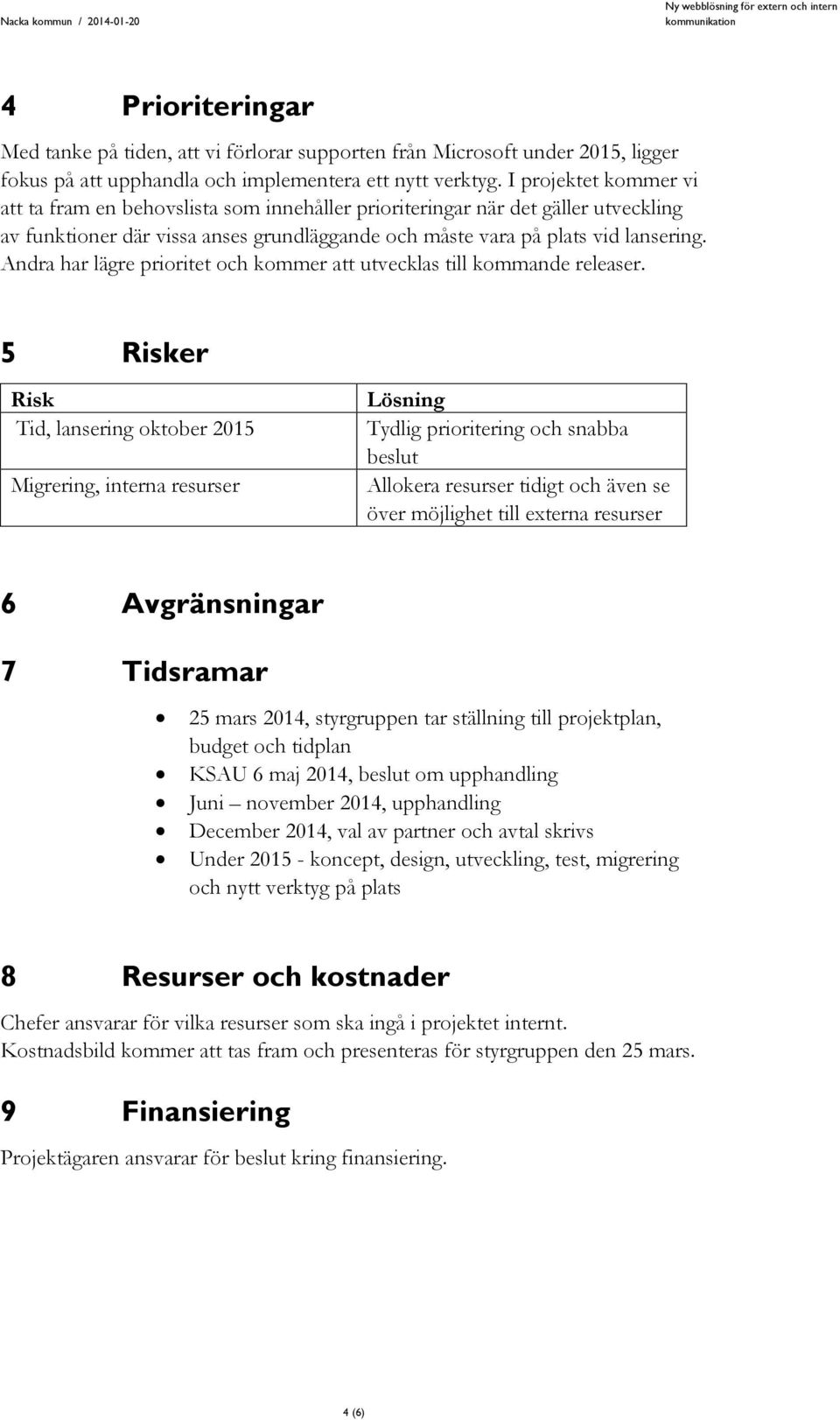 Andra har lägre prioritet och kommer att utvecklas till kommande releaser.