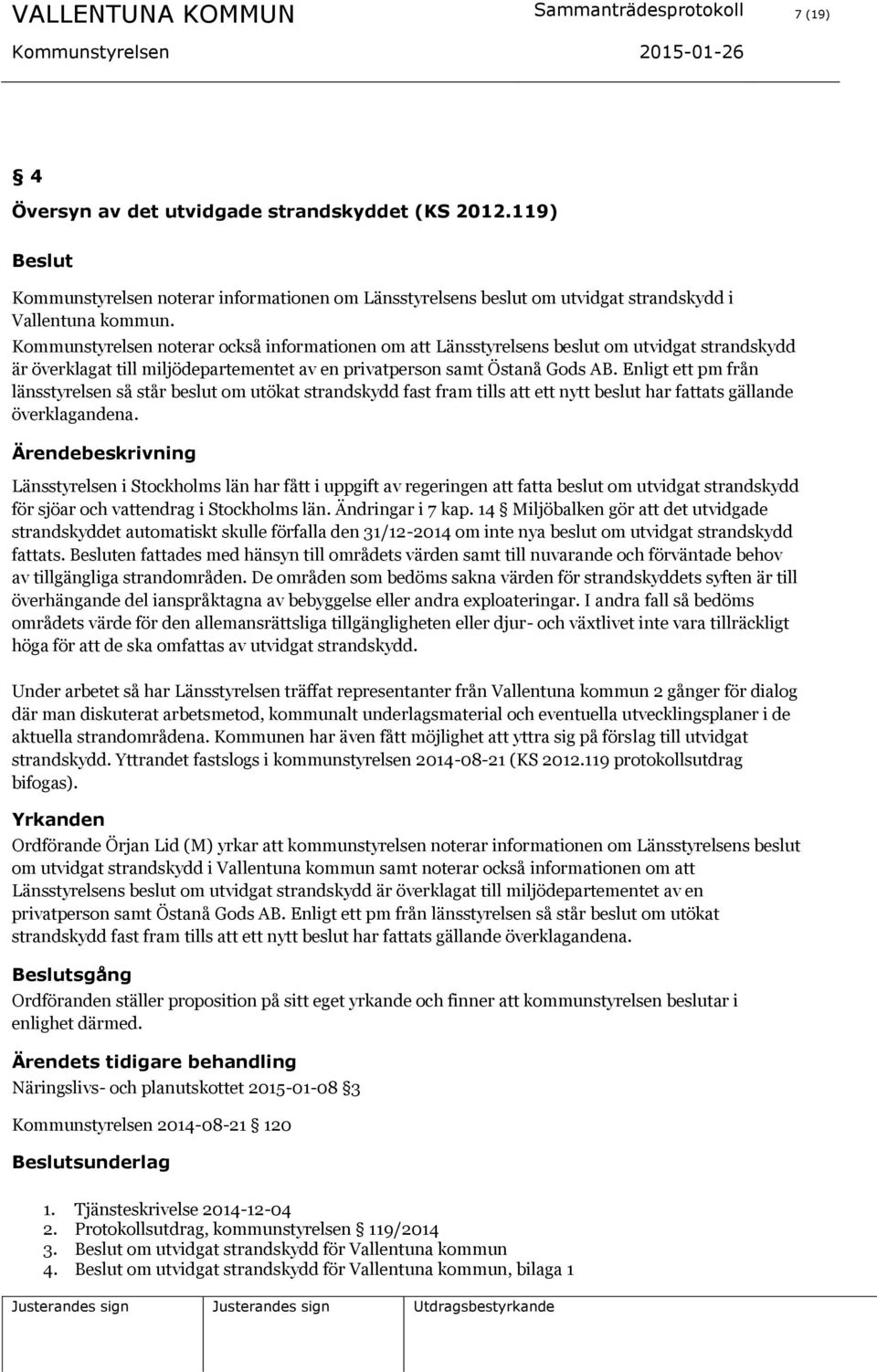 Kommunstyrelsen noterar också informationen om att Länsstyrelsens beslut om utvidgat strandskydd är överklagat till miljödepartementet av en privatperson samt Östanå Gods AB.