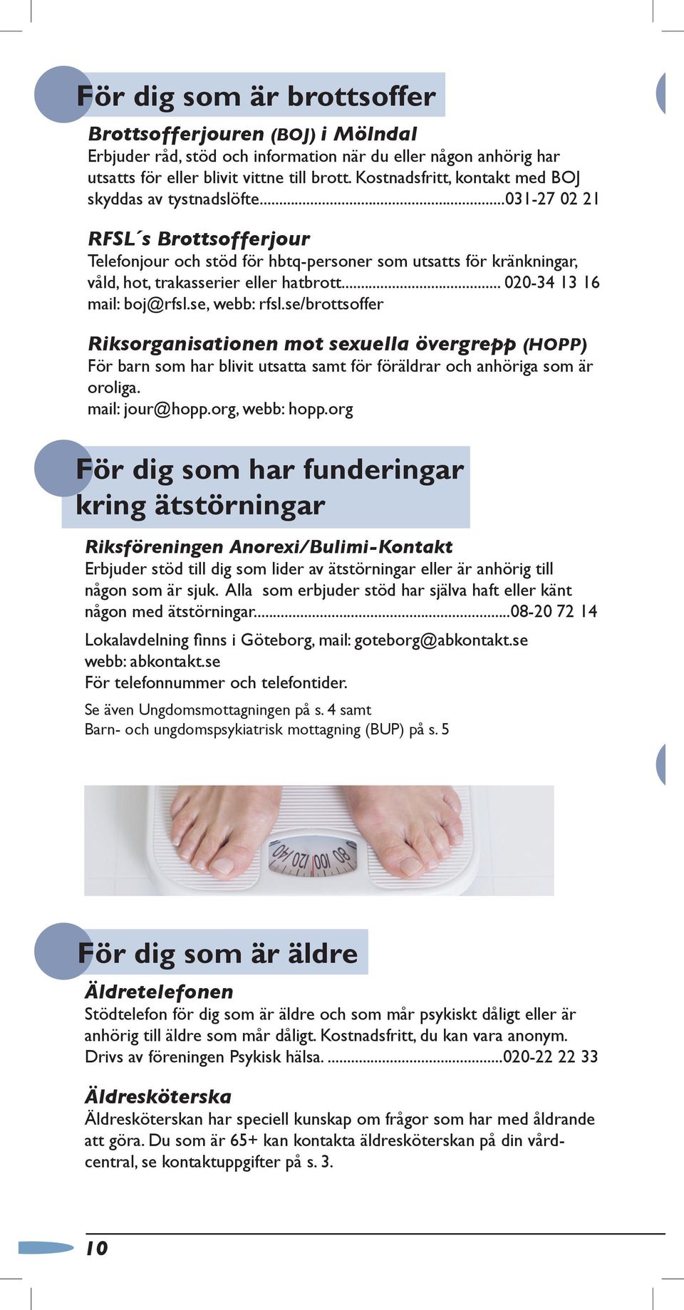 .. 020-34 13 16 mail: boj@rfsl.se, webb: rfsl.se/brottsoffer Riksorganisationen mot sexuella övergrepp (HOPP) För barn som har blivit utsatta samt för föräldrar och anhöriga som är oroliga.