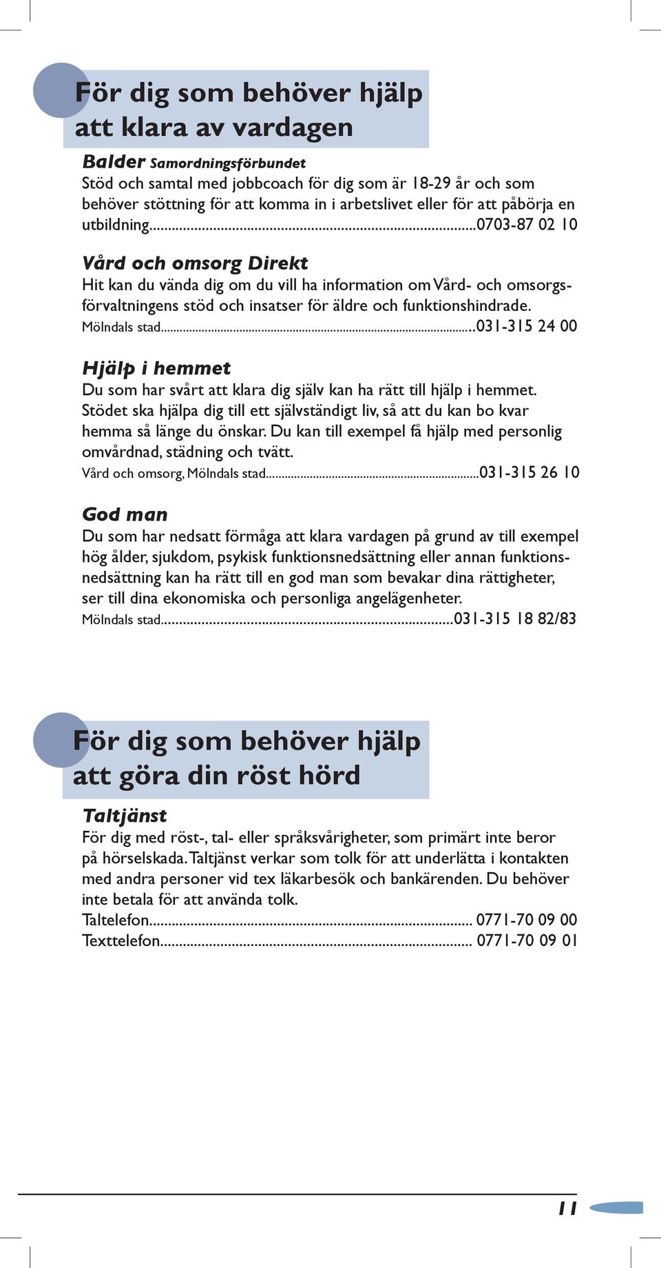 Mölndals stad...031-315 24 00 Hjälp i hemmet Du som har svårt att klara dig själv kan ha rätt till hjälp i hemmet.