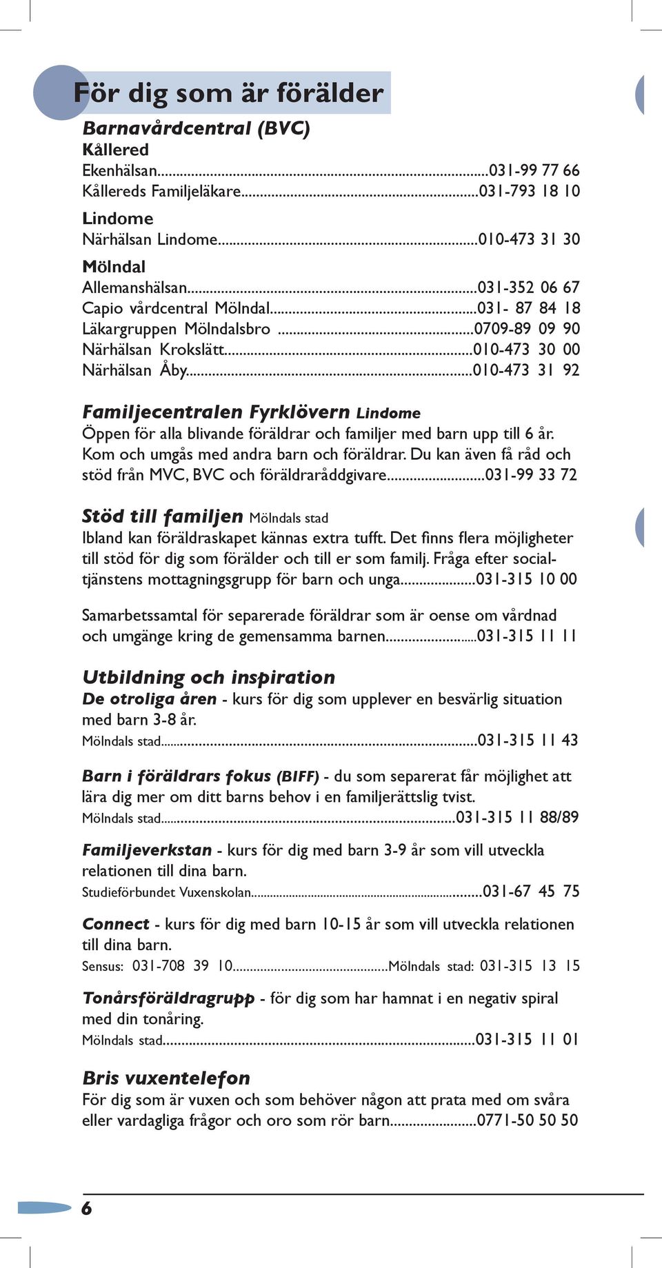 ..010-473 31 92 Familjecentralen Fyrklövern Lindome Öppen för alla blivande föräldrar och familjer med barn upp till 6 år. Kom och umgås med andra barn och föräldrar.