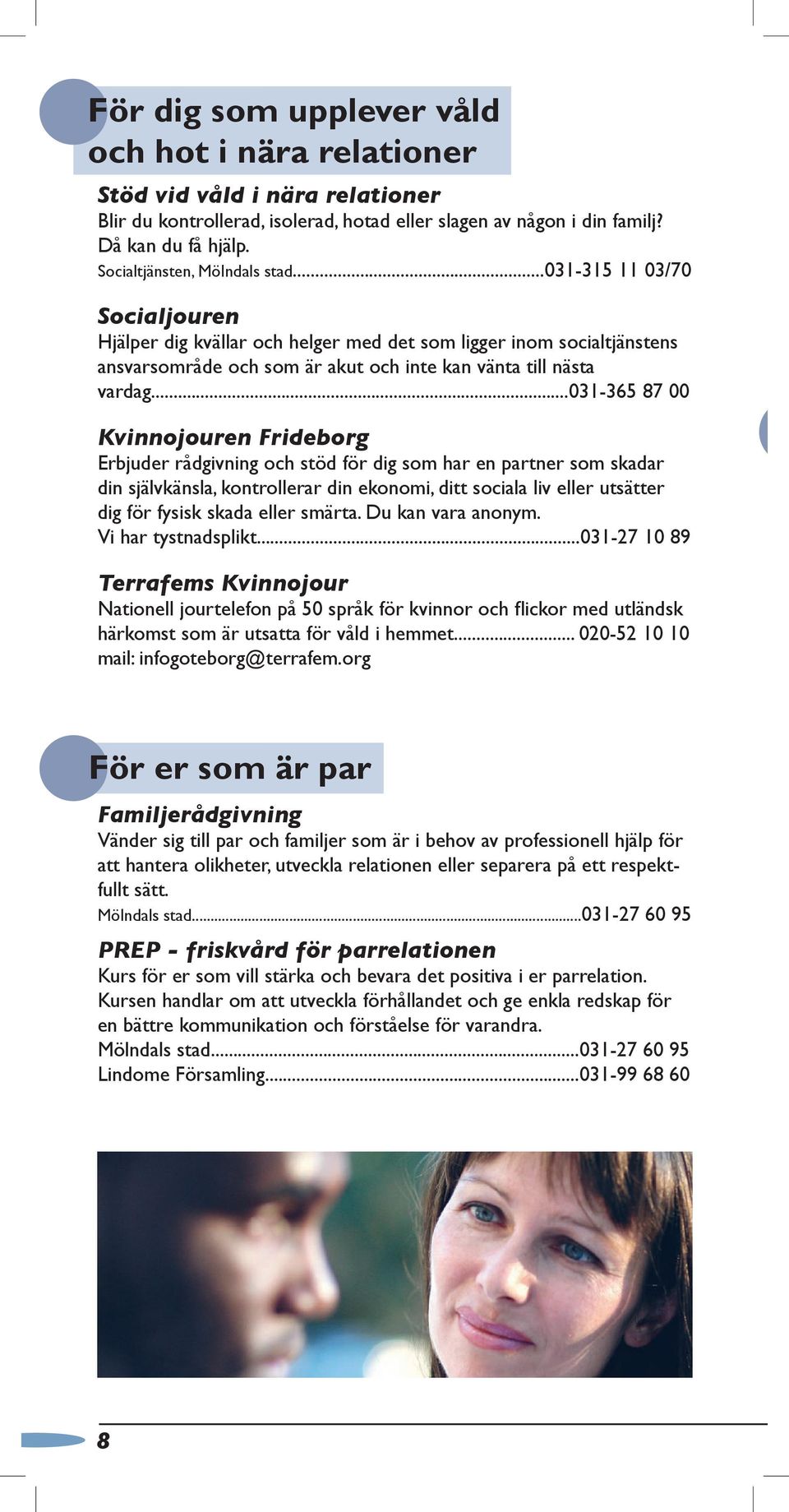 ..031-365 87 00 Kvinnojouren Frideborg Erbjuder rådgivning och stöd för dig som har en partner som skadar din självkänsla, kontrollerar din ekonomi, ditt sociala liv eller utsätter dig för fysisk