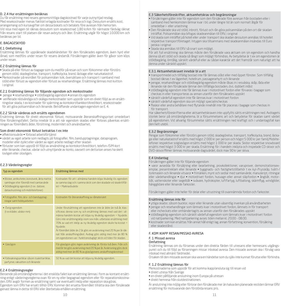 80 kr/km för närmaste färdväg räknat från resans start till platsen där resan avbryts och åter. Ersättning utgår för högst 10.000 km och beräknas per bil. E. BAGAGESKYDD E.