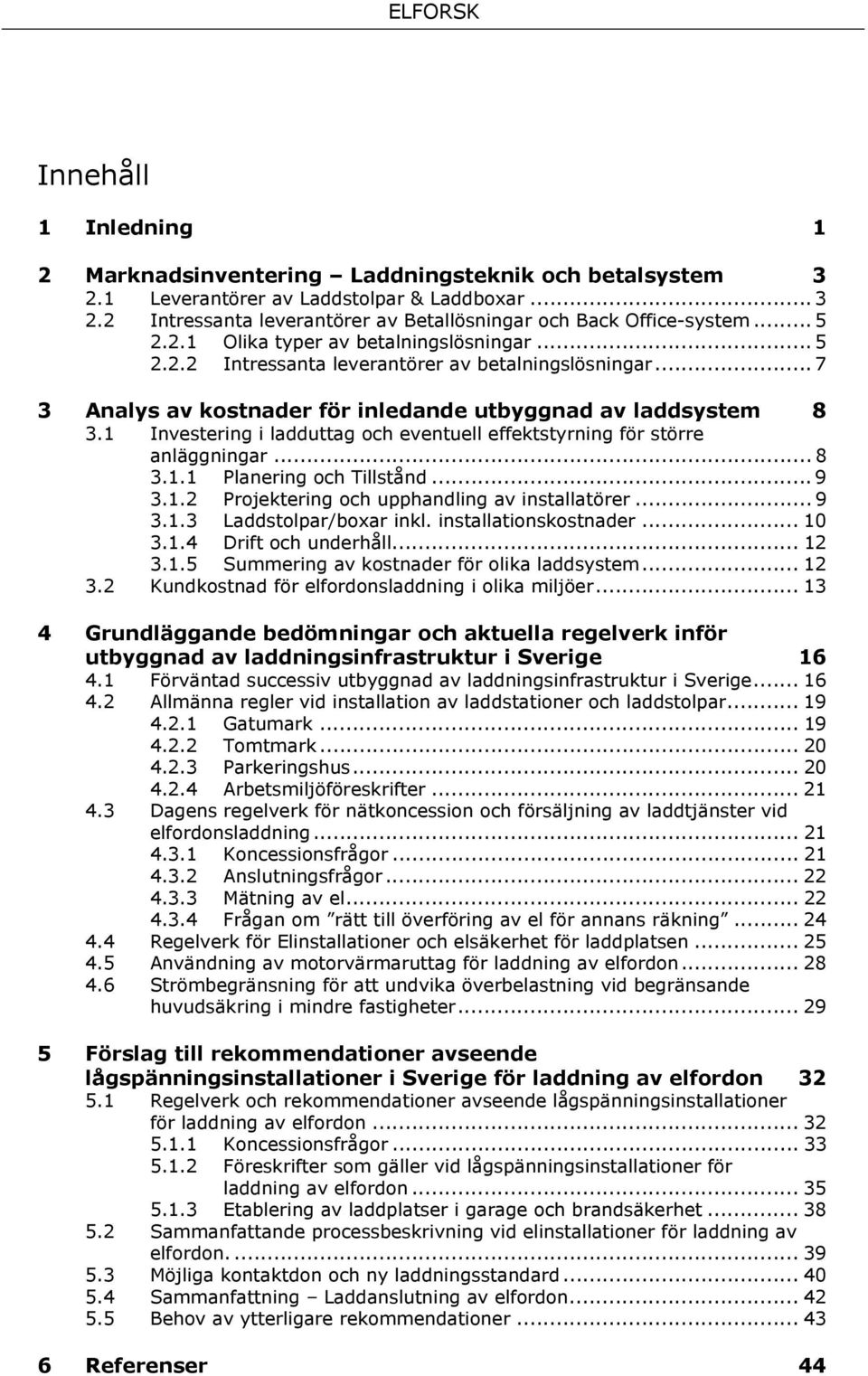 1 Investering i ladduttag och eventuell effektstyrning för större anläggningar... 8 3.1.1 Planering och Tillstånd... 9 3.1.2 Projektering och upphandling av installatörer... 9 3.1.3 Laddstolpar/boxar inkl.