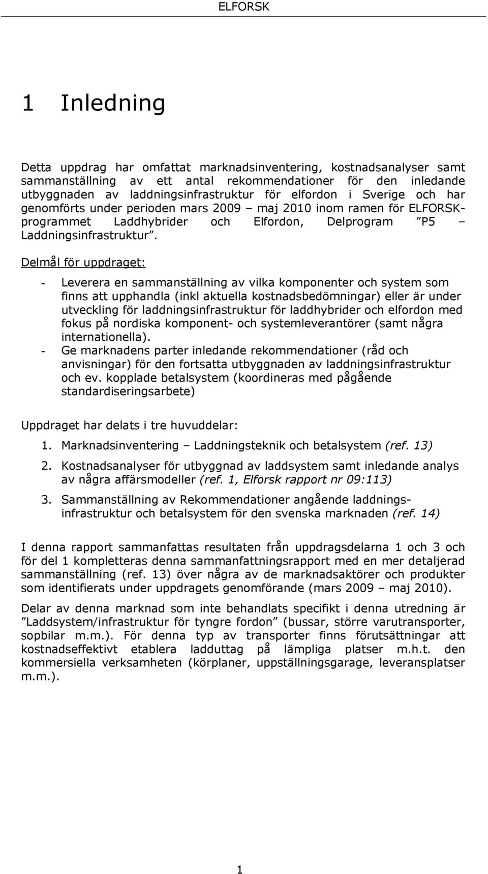 Delmål för uppdraget: - Leverera en sammanställning av vilka komponenter och system som finns att upphandla (inkl aktuella kostnadsbedömningar) eller är under utveckling för laddningsinfrastruktur