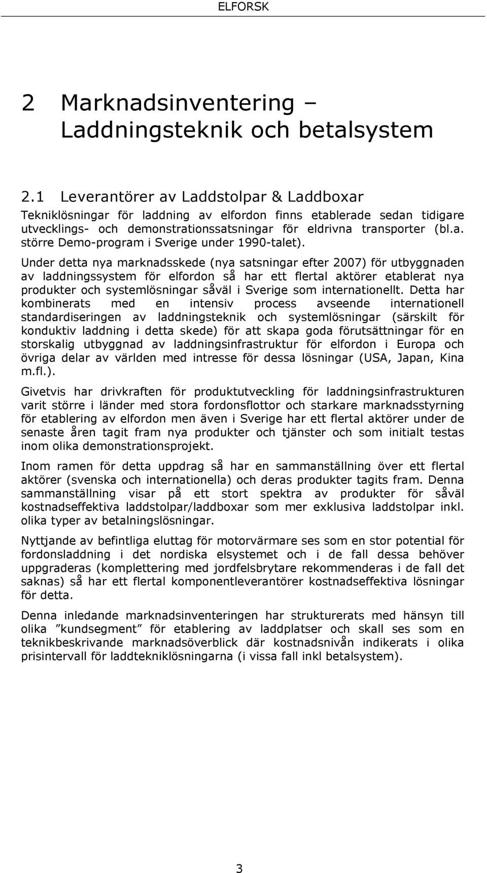 Under detta nya marknadsskede (nya satsningar efter 2007) för utbyggnaden av laddningssystem för elfordon så har ett flertal aktörer etablerat nya produkter och systemlösningar såväl i Sverige som