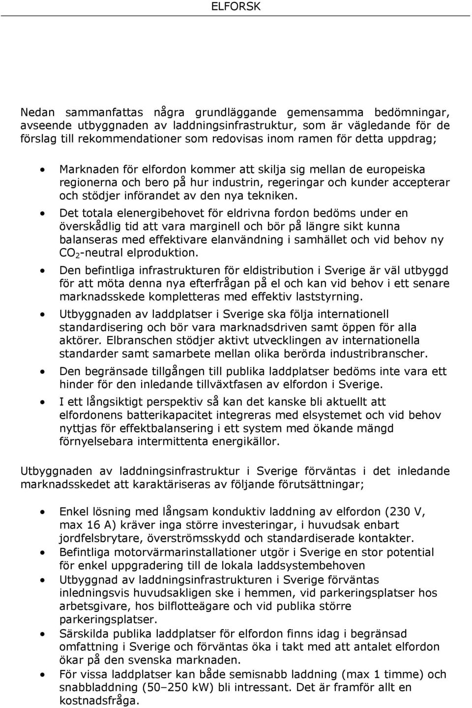 Det totala elenergibehovet för eldrivna fordon bedöms under en överskådlig tid att vara marginell och bör på längre sikt kunna balanseras med effektivare elanvändning i samhället och vid behov ny CO