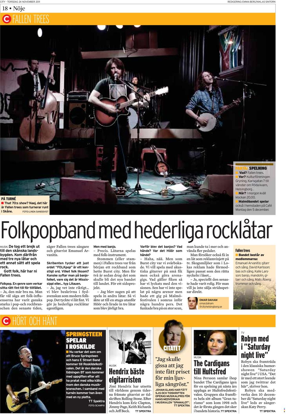 .. vi blev beskrivna i Sydsvenskan som modern folkpop. Det tyckte vi lät fint. Vi gör ju hederliga rocklåtar egentligen. SPRINGSTEEN SPELAR I ROSKILDE Precis. Låtarna spelas med folk-instrument.