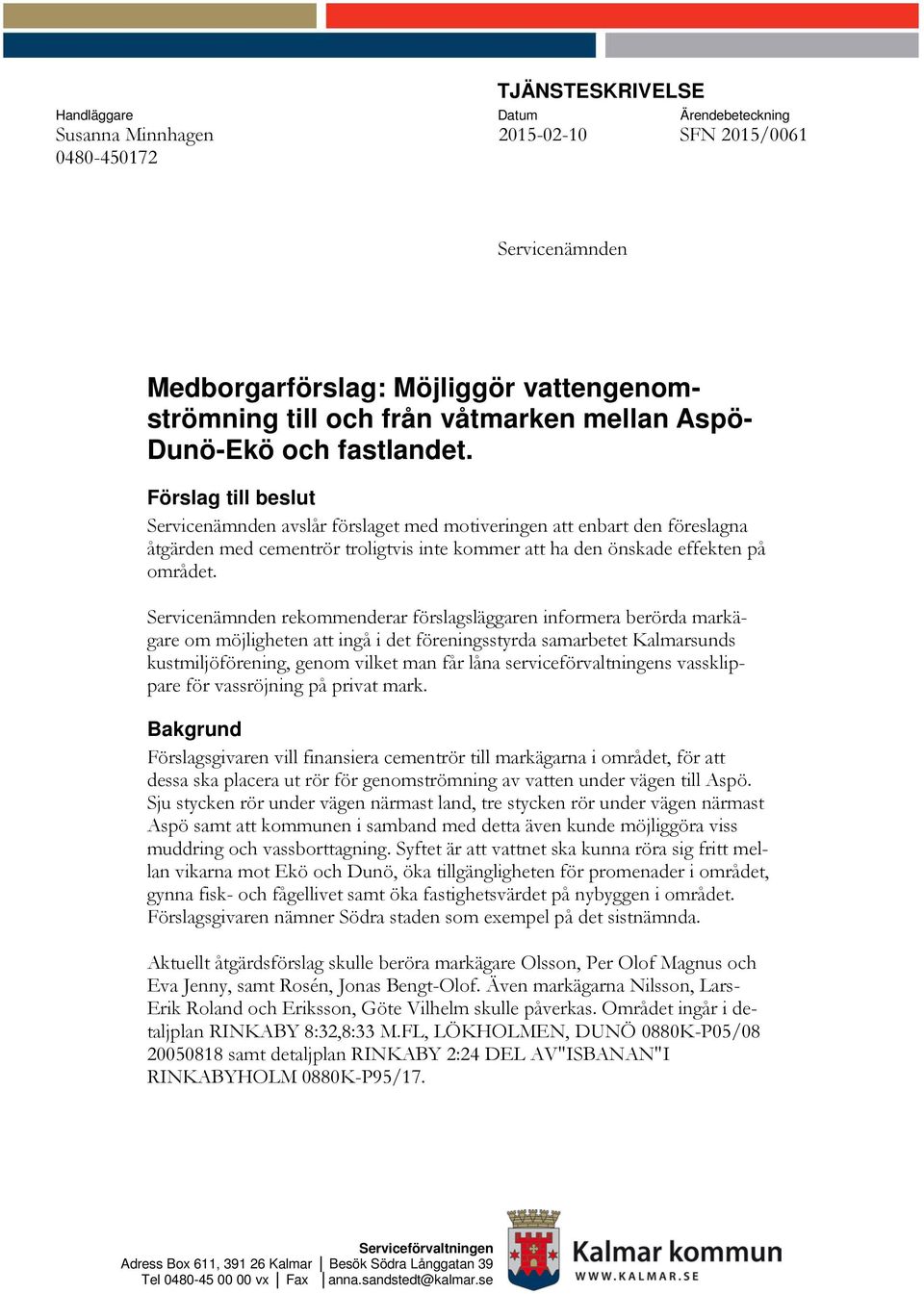 Förslag till beslut Servicenämnden avslår förslaget med motiveringen att enbart den föreslagna åtgärden med cementrör troligtvis inte kommer att ha den önskade effekten på området.