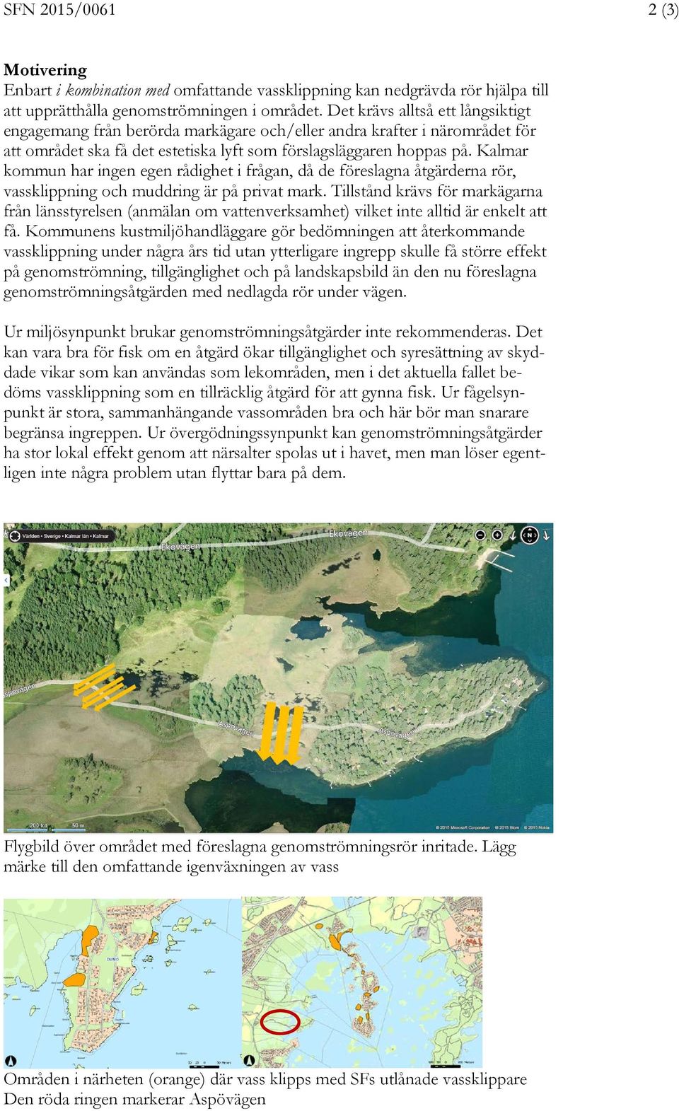 Kalmar kommun har ingen egen rådighet i frågan, då de föreslagna åtgärderna rör, vassklippning och muddring är på privat mark.