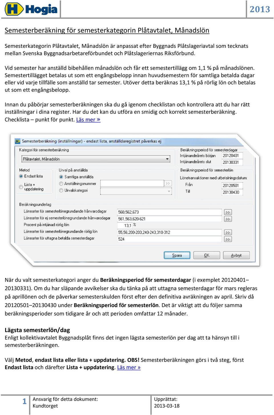 Semestertillägget betalas ut som ett engångsbelopp innan huvudsemestern för samtliga betalda dagar eller vid varje tillfälle som anställd tar semester.