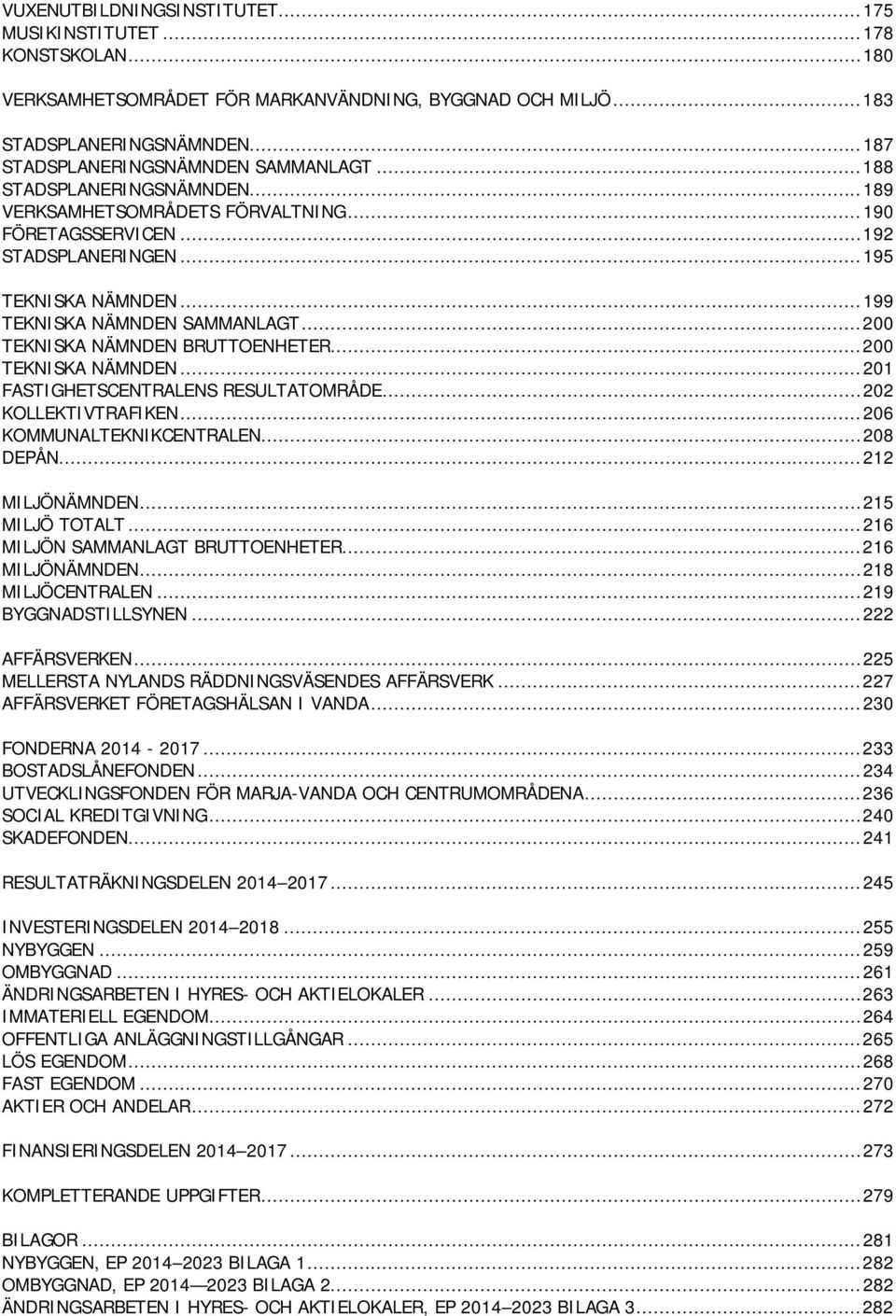 .. 199 TEKNISKA NÄMNDEN SAMMANLAGT... 200 TEKNISKA NÄMNDEN BRUTTOENHETER... 200 TEKNISKA NÄMNDEN... 201 FASTIGHETSCENTRALENS RESULTATOMRÅDE... 202 KOLLEKTIVTRAFIKEN... 206 KOMMUNALTEKNIKCENTRALEN.