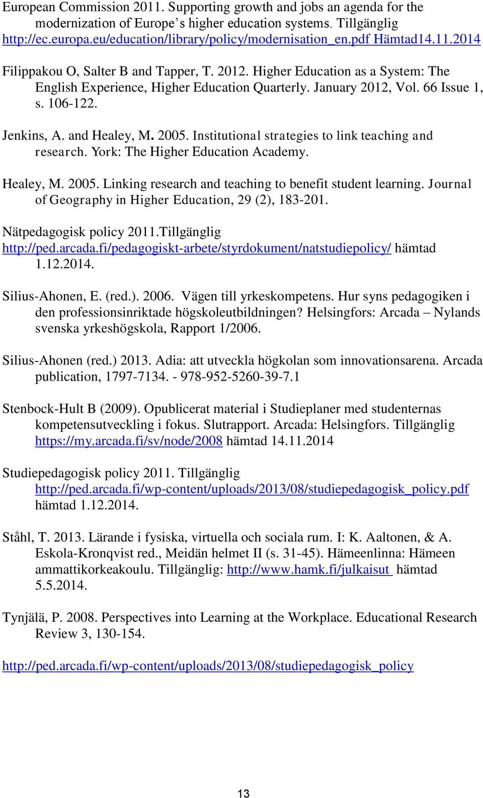 Jenkins, A. and Healey, M. 2005. Institutional strategies to link teaching and research. York: The Higher Education Academy. Healey, M. 2005. Linking research and teaching to benefit student learning.