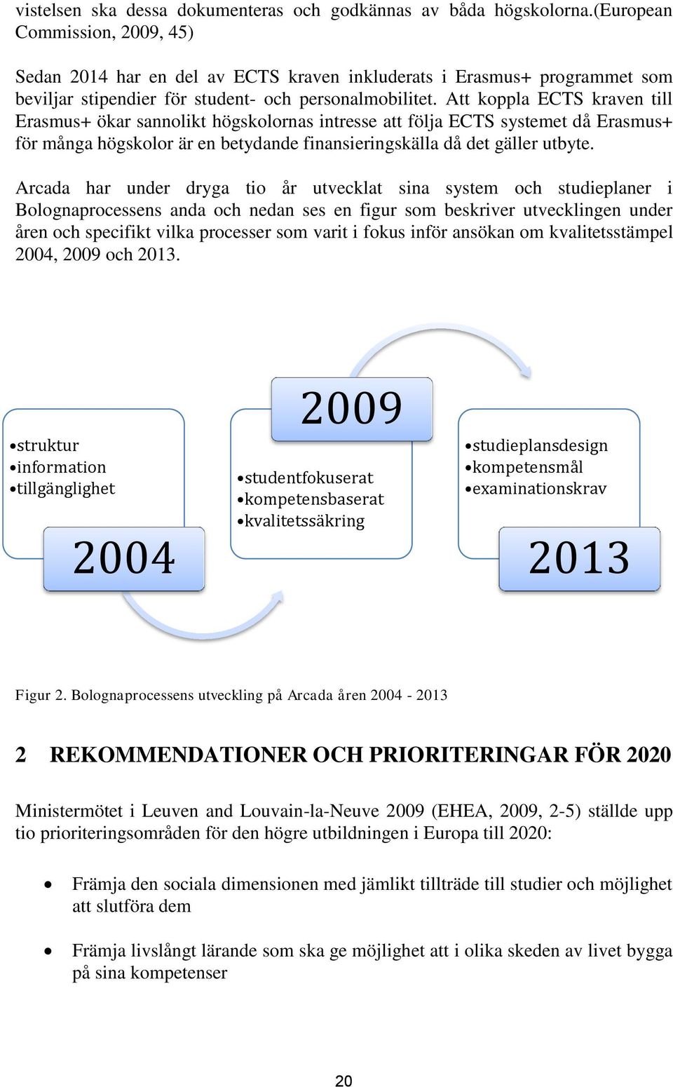 Att koppla ECTS kraven till Erasmus+ ökar sannolikt högskolornas intresse att följa ECTS systemet då Erasmus+ för många högskolor är en betydande finansieringskälla då det gäller utbyte.