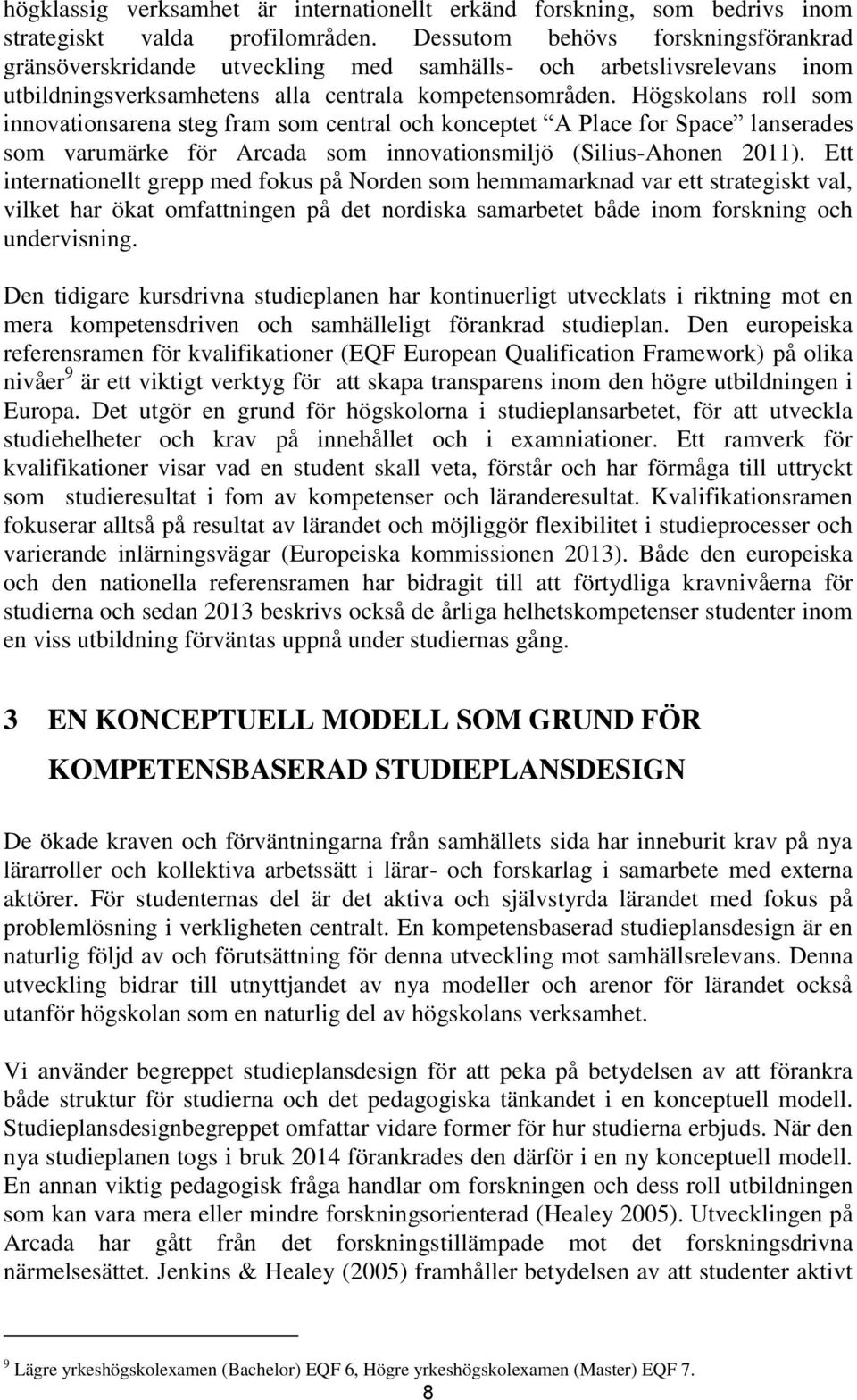 Högskolans roll som innovationsarena steg fram som central och konceptet A Place for Space lanserades som varumärke för Arcada som innovationsmiljö (Silius-Ahonen 2011).