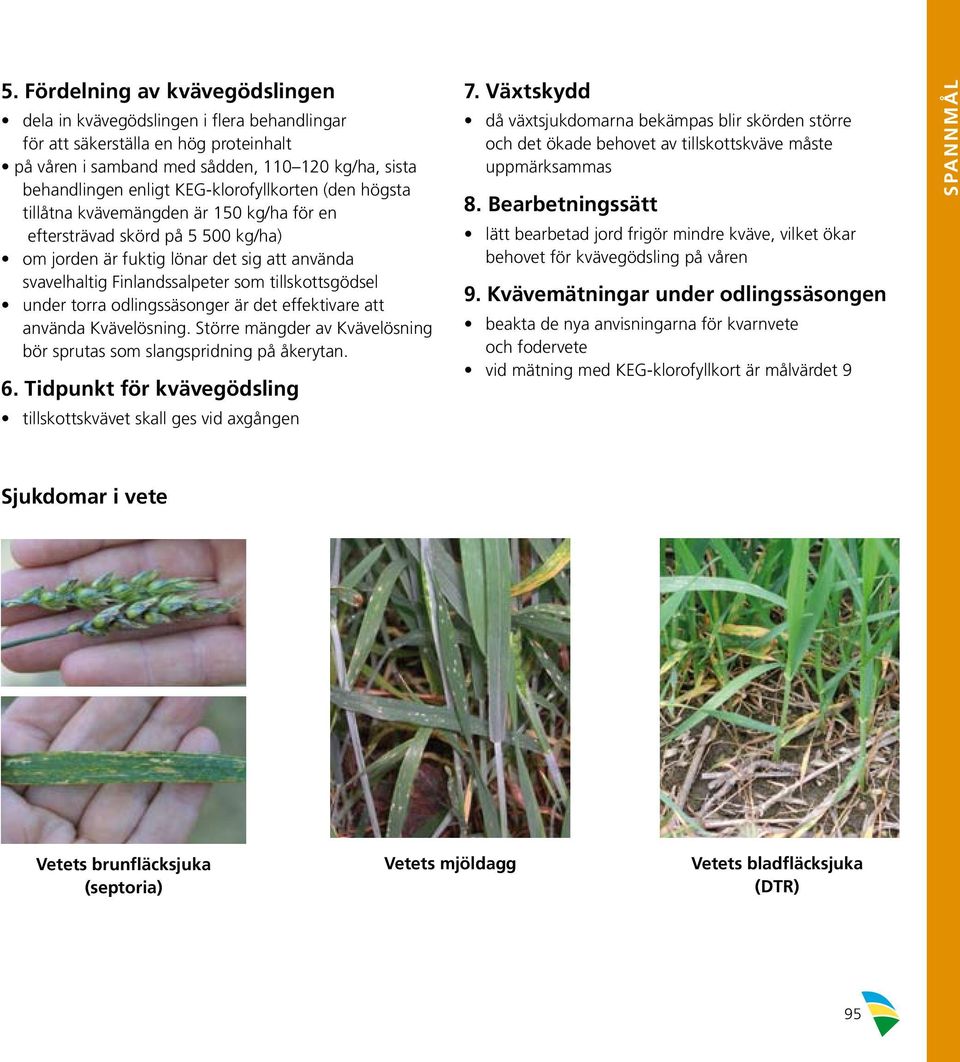 tillskottsgödsel under torra odlingssäsonger är det effektivare att använda Kvävelösning. Större mängder av Kvävelösning bör sprutas som slangspridning på åkerytan. 6.