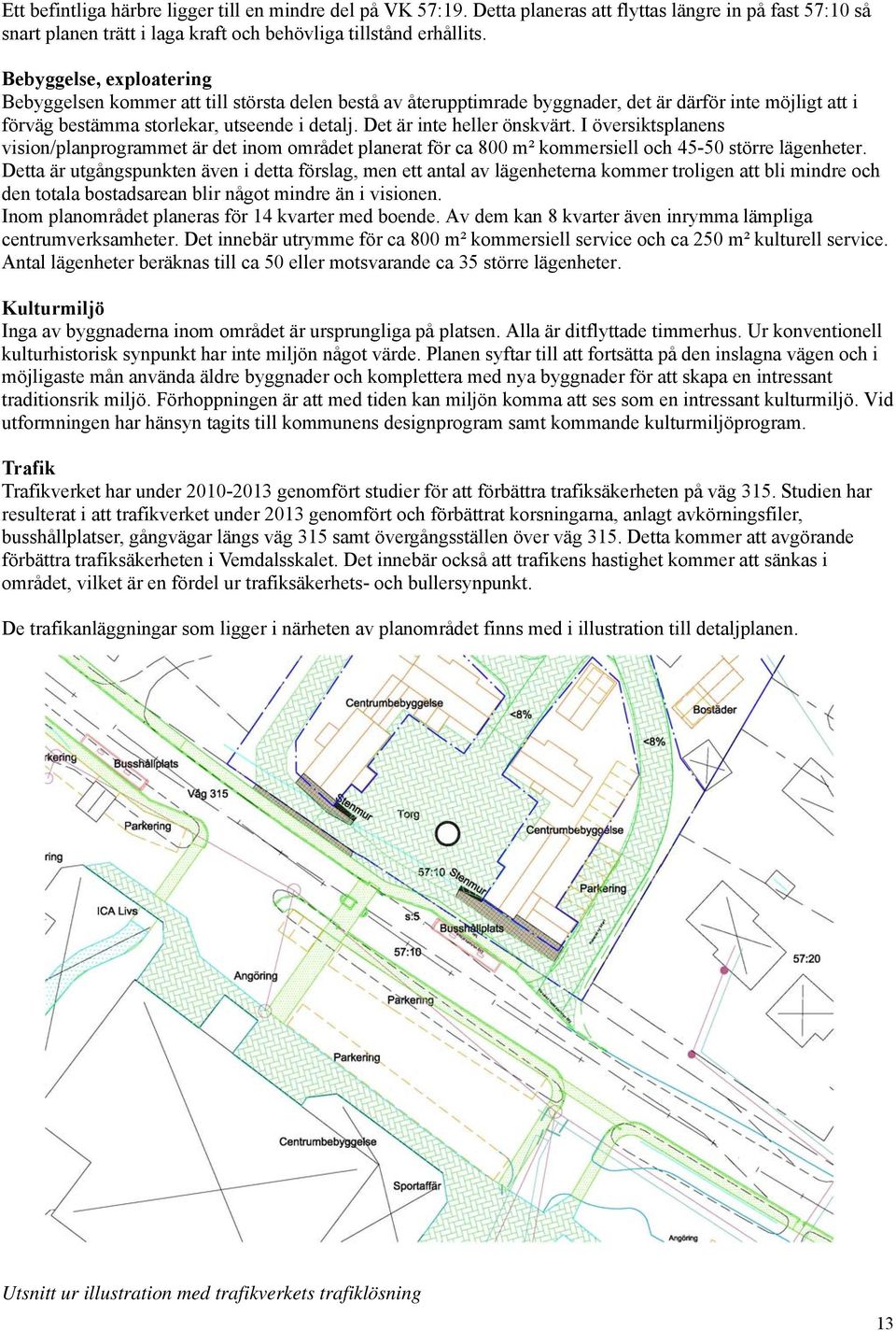 Det är inte heller önskvärt. I översiktsplanens vision/planprogrammet är det inom området planerat för ca 800 m² kommersiell och 45-50 större lägenheter.