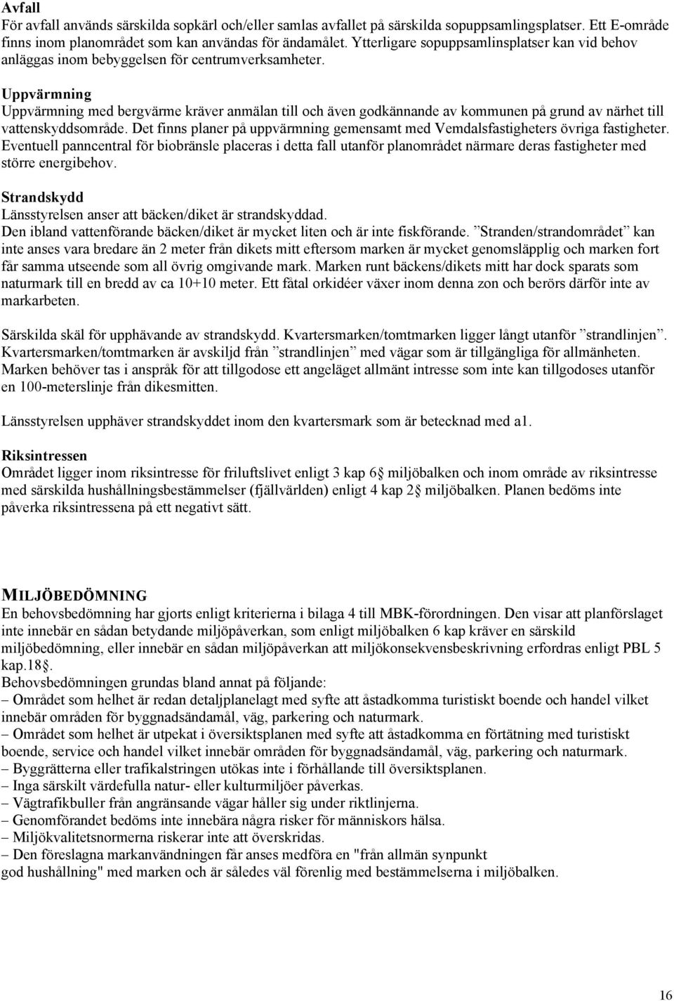 Uppvärmning Uppvärmning med bergvärme kräver anmälan till och även godkännande av kommunen på grund av närhet till vattenskyddsområde.