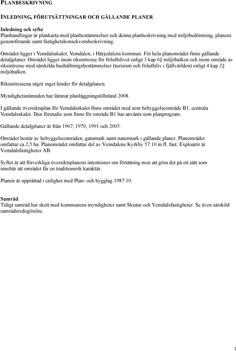 Området ligger inom riksintresse för friluftslivet enligt 3 kap 6 miljöbalken och inom område av riksintresse med särskilda hushållningsbestämmelser (turisism och friluftsliv i fjällvärlden) enligt 4