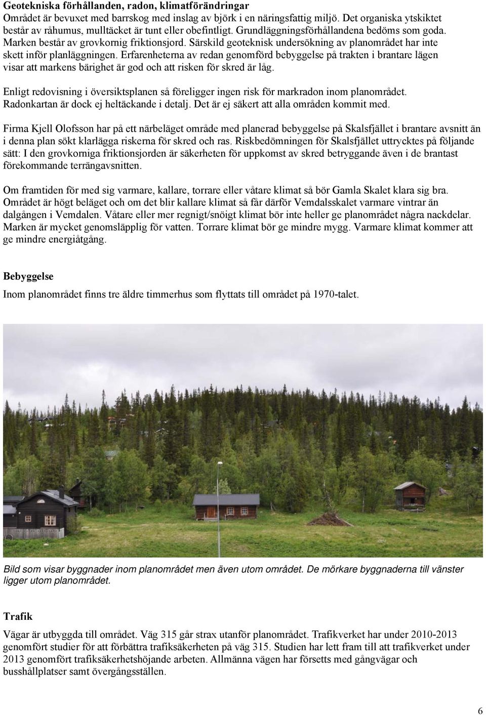 Särskild geoteknisk undersökning av planområdet har inte skett inför planläggningen.