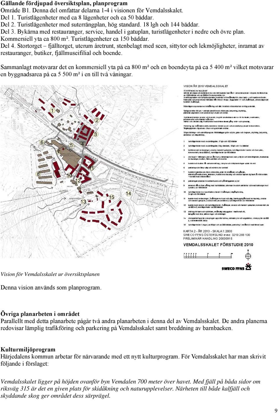 Turistlägenheter ca 150 bäddar. Del 4. Stortorget fjälltorget, uterum åretrunt, stenbelagt med scen, sittytor och lekmöjligheter, inramat av restauranger, butiker, fjällmuseifilial och boende.