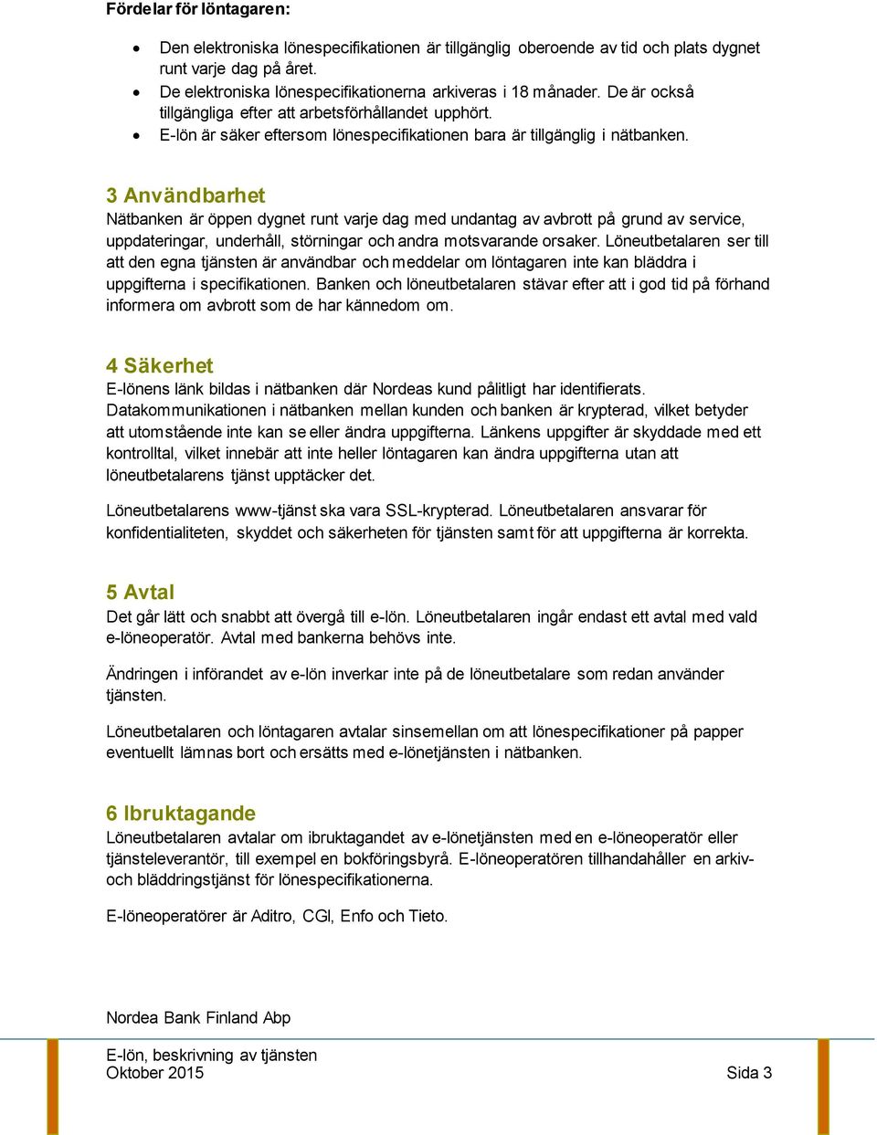 3 Användbarhet Nätbanken är öppen dygnet runt varje dag med undantag av avbrott på grund av service, uppdateringar, underhåll, störningar och andra motsvarande orsaker.