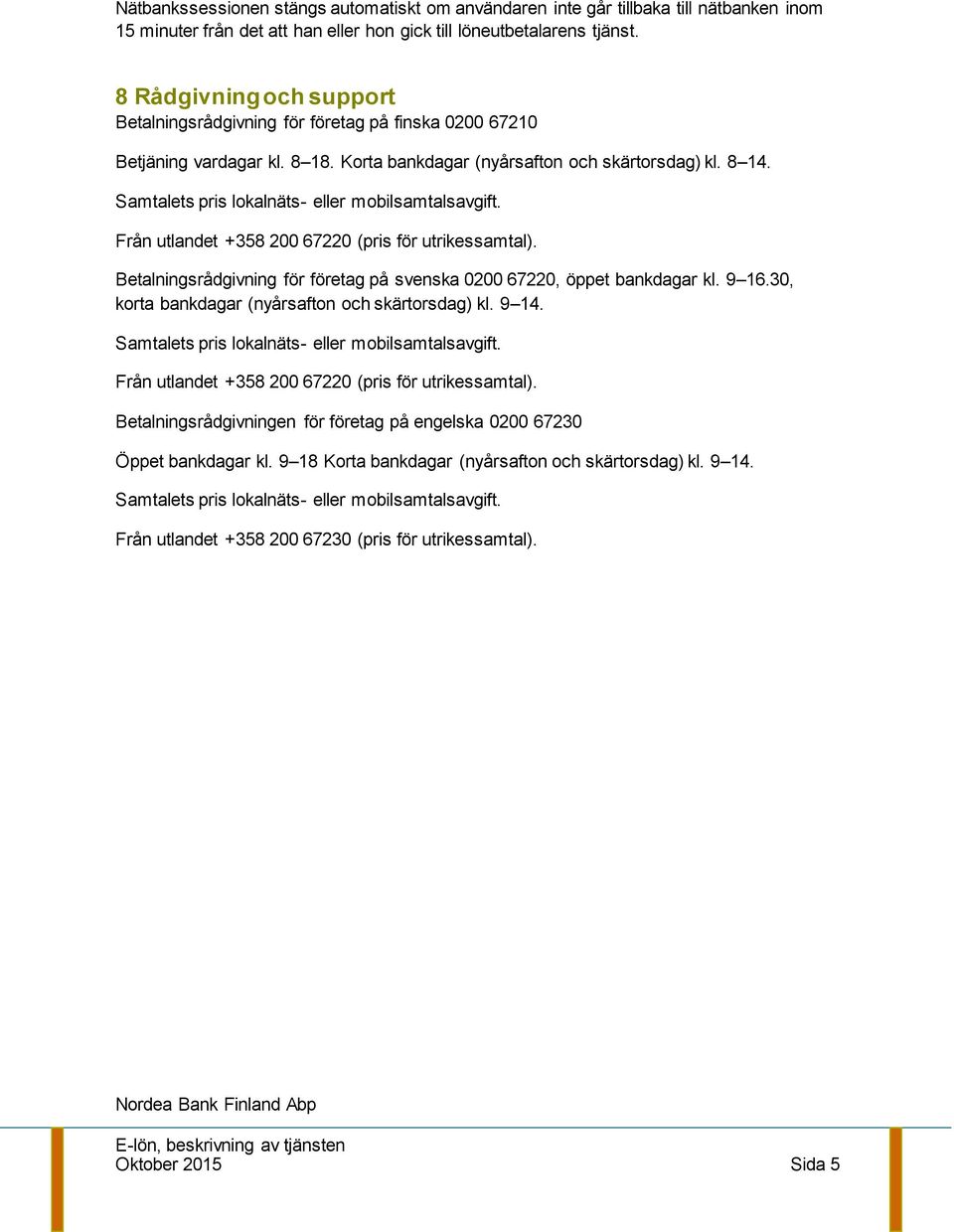 Samtalets pris lokalnäts- eller mobilsamtalsavgift. Från utlandet +358 200 67220 (pris för utrikessamtal). Betalningsrådgivning för företag på svenska 0200 67220, öppet bankdagar kl. 9 16.