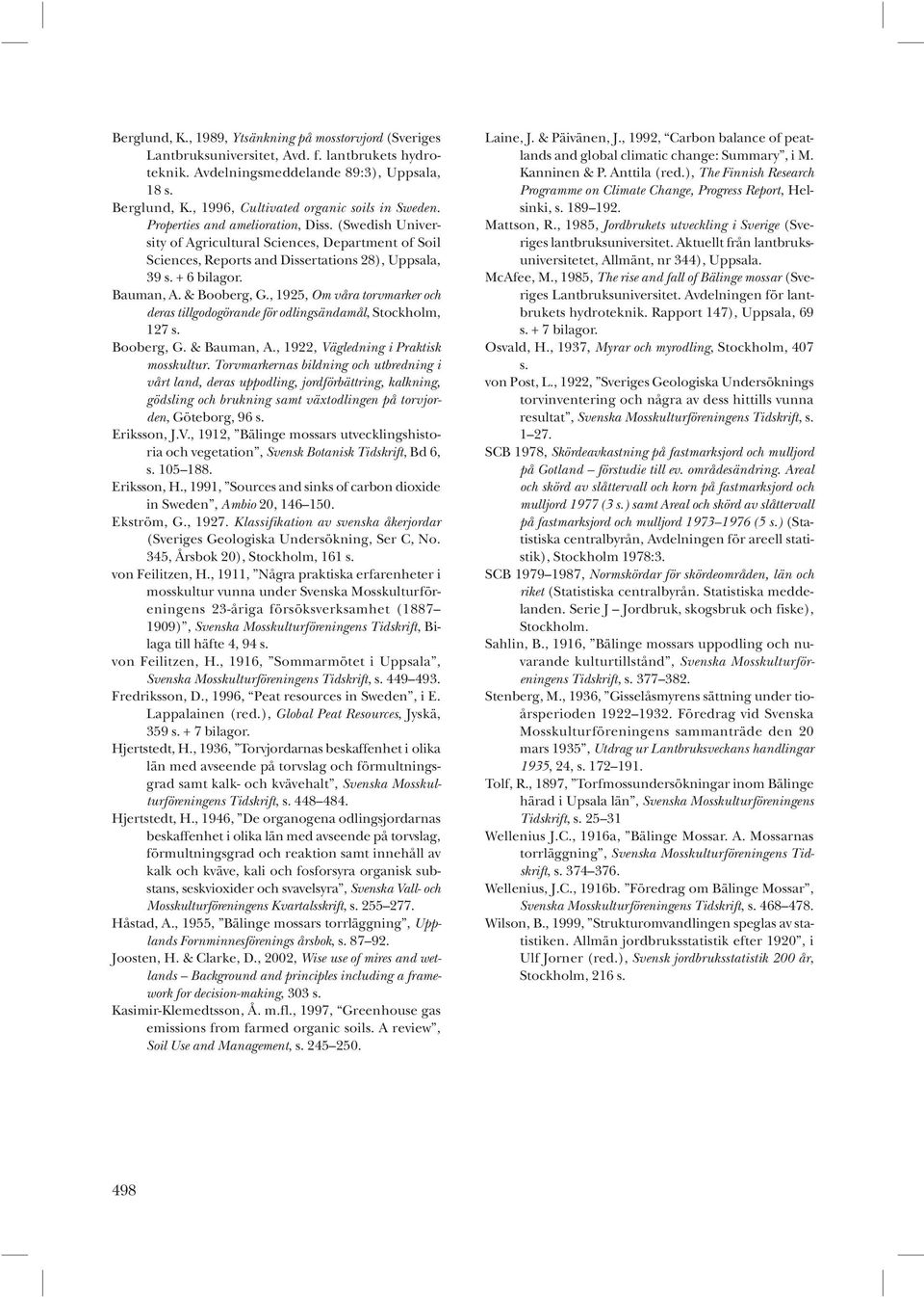+ 6 bilagor. Bauman, A. & Booberg, G., 1925, Om våra torvmarker och deras tillgodogörande för odlingsändamål, Stockholm, 127 s. Booberg, G. & Bauman, A., 1922, Vägledning i Praktisk mosskultur.
