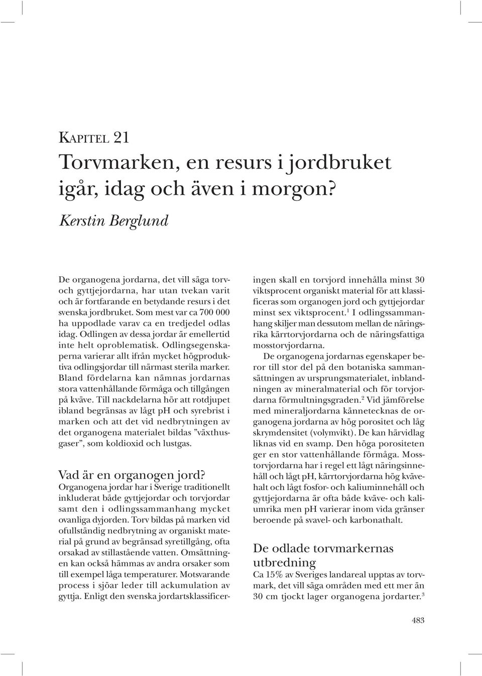 Som mest var ca 700 000 ha uppodlade varav ca en tredjedel odlas idag. Odlingen av dessa jordar är emellertid inte helt oproblematisk.