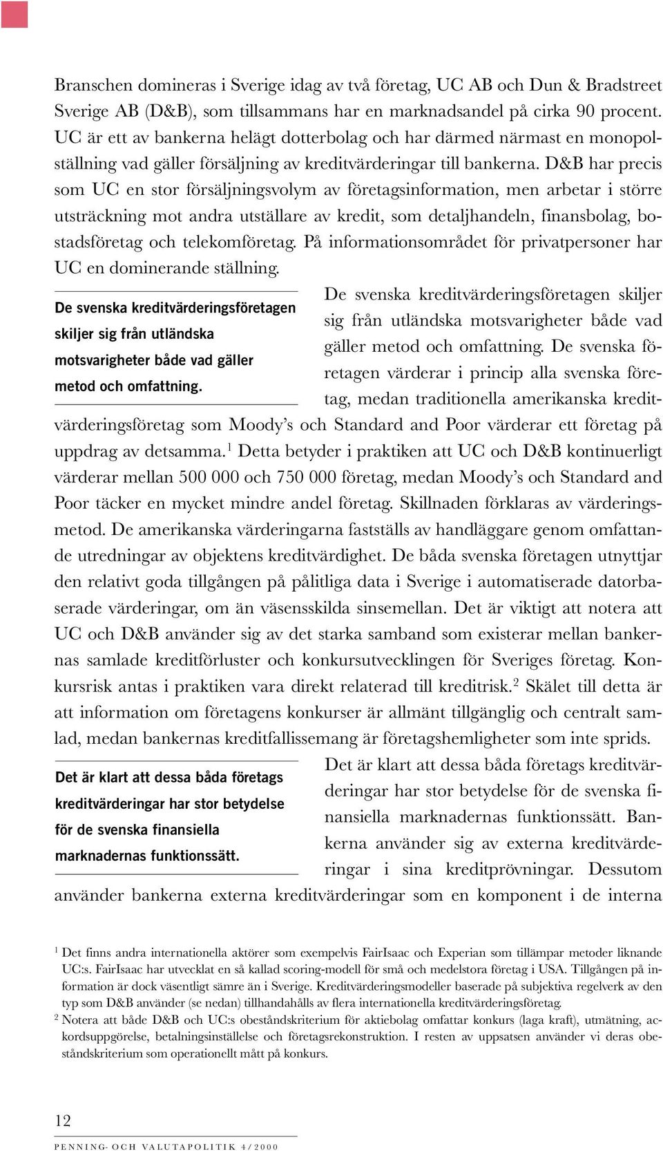 D&B har precis som UC en stor försäljningsvolym av företagsinformation, men arbetar i större utsträckning mot andra utställare av kredit, som detaljhandeln, finansbolag, bostadsföretag och