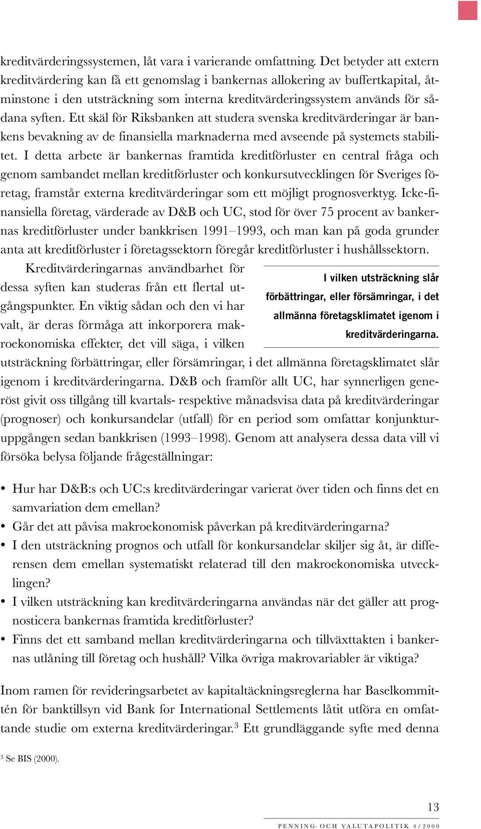 Ett skäl för Riksbanken att studera svenska kreditvärderingar är bankens bevakning av de finansiella marknaderna med avseende på systemets stilitet.