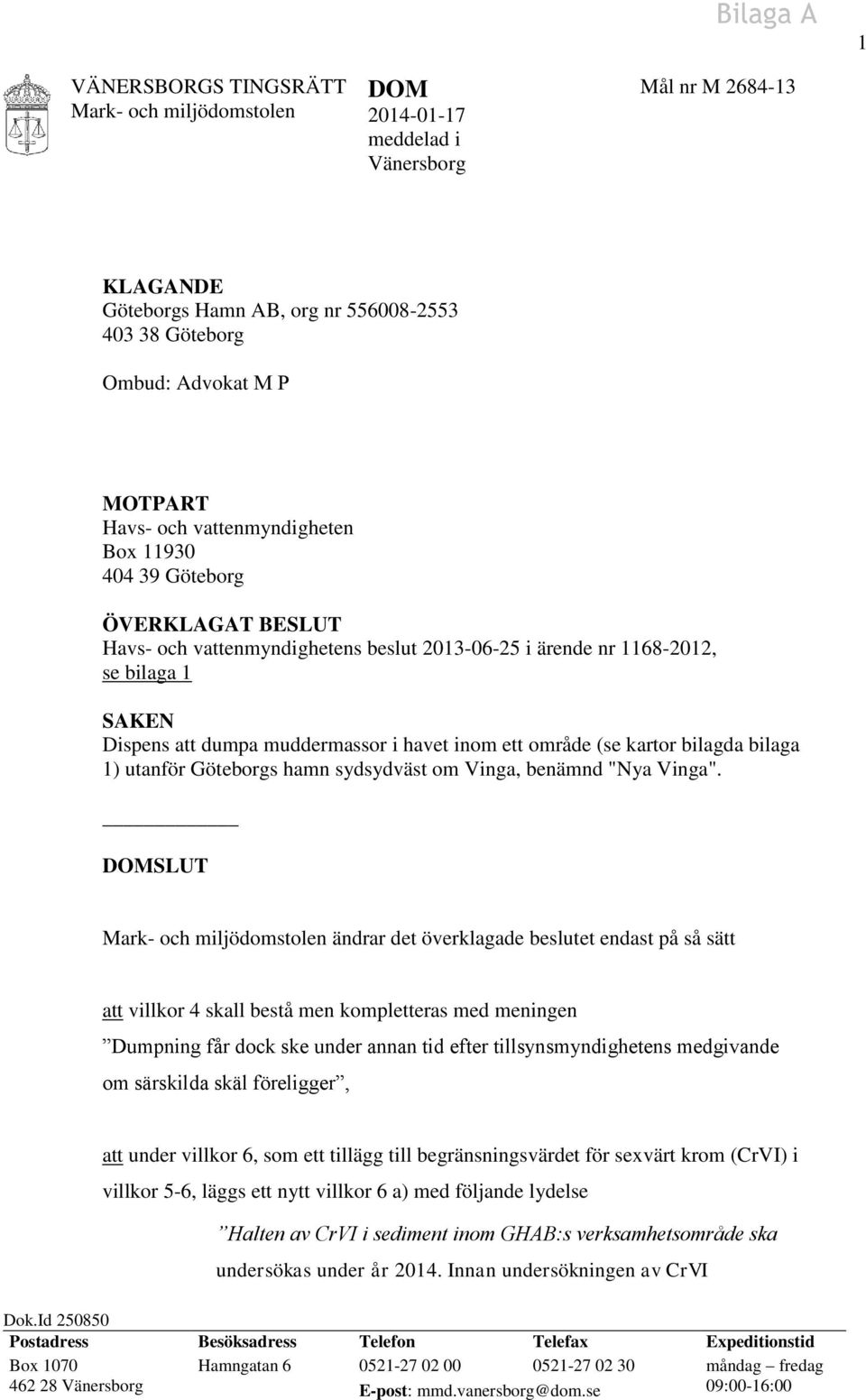 område (se kartor bilagda bilaga 1) utanför Göteborgs hamn sydsydväst om Vinga, benämnd "Nya Vinga".