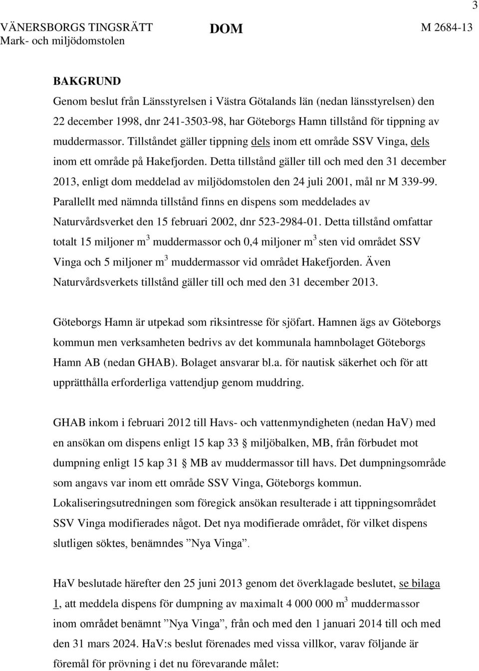 Detta tillstånd gäller till och med den 31 december 2013, enligt dom meddelad av miljödomstolen den 24 juli 2001, mål nr M 339-99.