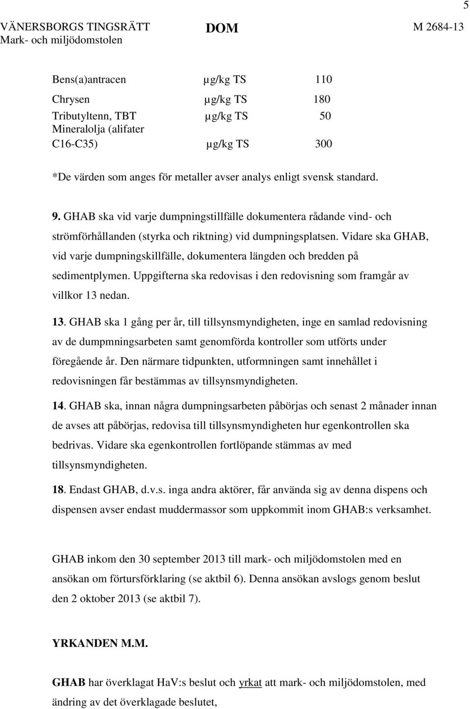 Vidare ska GHAB, vid varje dumpningskillfälle, dokumentera längden och bredden på sedimentplymen. Uppgifterna ska redovisas i den redovisning som framgår av villkor 13 