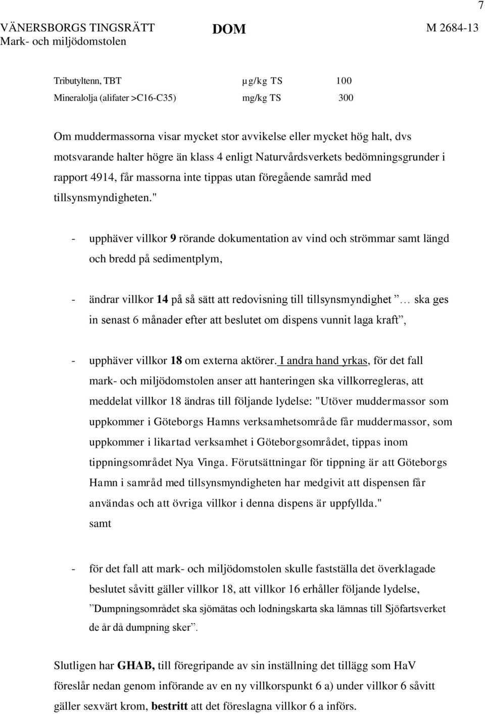 " - upphäver villkor 9 rörande dokumentation av vind och strömmar samt längd och bredd på sedimentplym, - ändrar villkor 14 på så sätt att redovisning till tillsynsmyndighet ska ges in senast 6