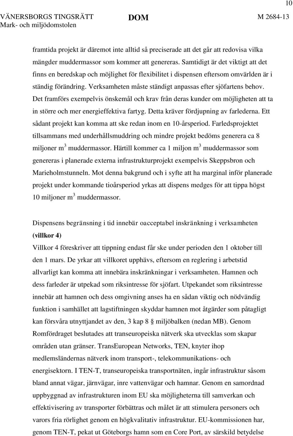 Det framförs exempelvis önskemål och krav från deras kunder om möjligheten att ta in större och mer energieffektiva fartyg. Detta kräver fördjupning av farlederna.