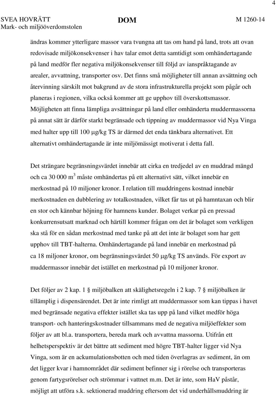 Det finns små möjligheter till annan avsättning och återvinning särskilt mot bakgrund av de stora infrastrukturella projekt som pågår och planeras i regionen, vilka också kommer att ge upphov till