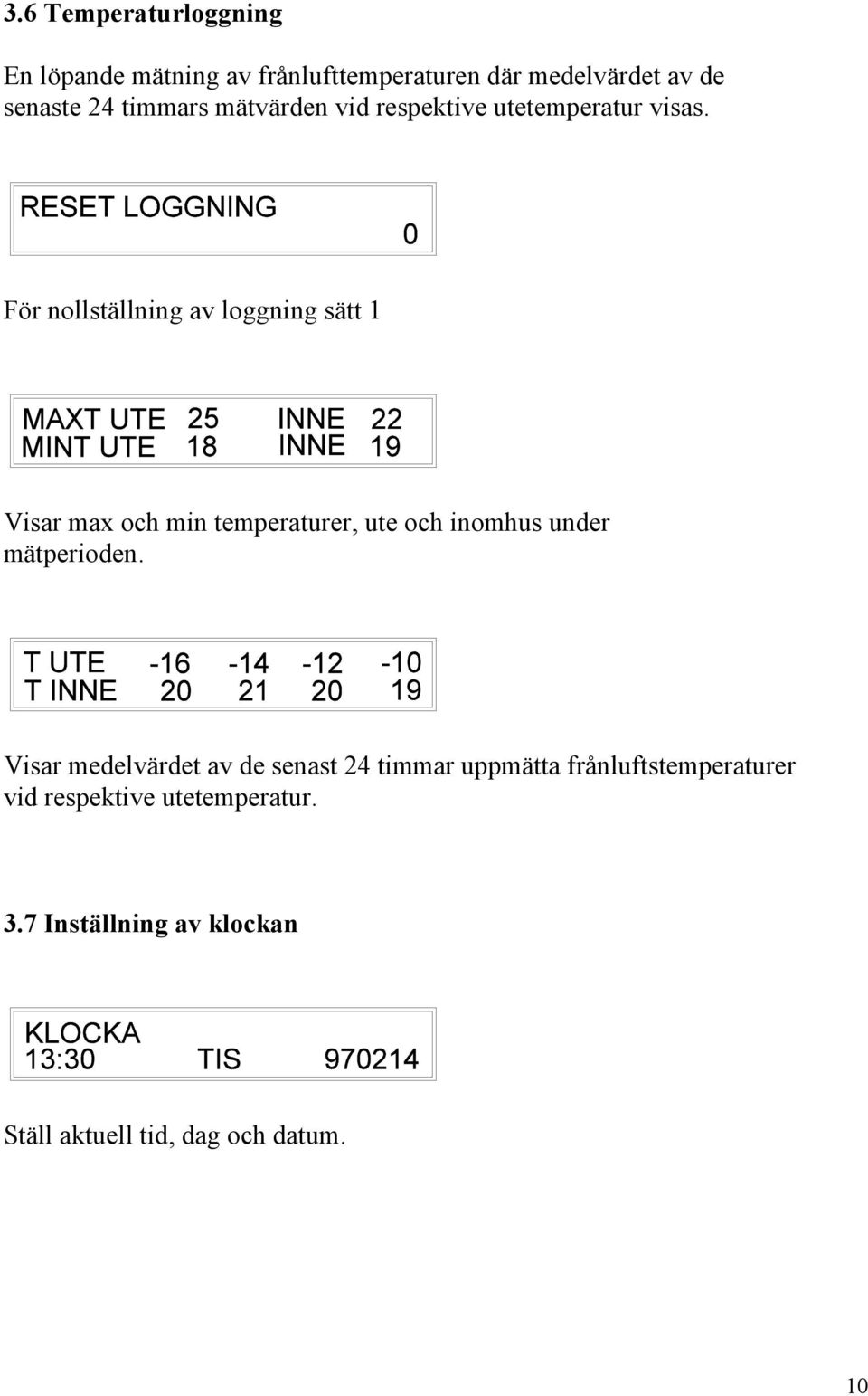 För nollställning av loggning sätt 1 Visar max och min temperaturer, ute och inomhus under mätperioden.